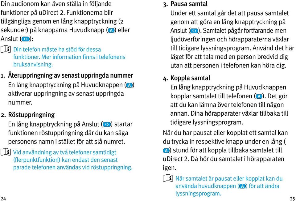 Mer information finns i telefonens bruksanvisning. 1. Återuppringning av senast uppringda nummer En lång knapptryckning på Huvudknappen ( ) aktiverar uppringning av senast uppringda nummer. 2.