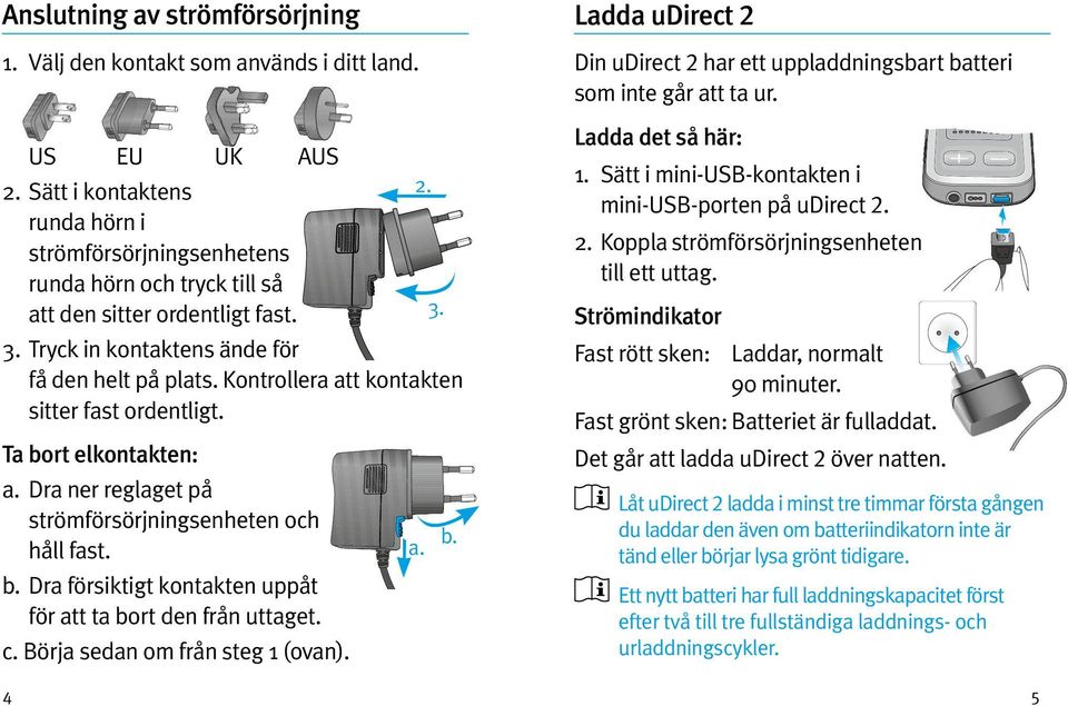 Kontrollera att kontakten sitter fast ordentligt. Ta bort elkontakten: a. Dra ner reglaget på strömförsörjningsenheten och håll fast. b. Dra försiktigt kontakten uppåt för att ta bort den från uttaget.