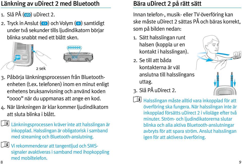 sättas PÅ och bäras korrekt, som på bilden nedan: ) udirect 2. 2. Tryck in Anslut ( ) och Volym ( ) samtidigt under två sekunder tills ljudindikatorn börjar blinka snabbt med ett blått sken. 2 sek 3.