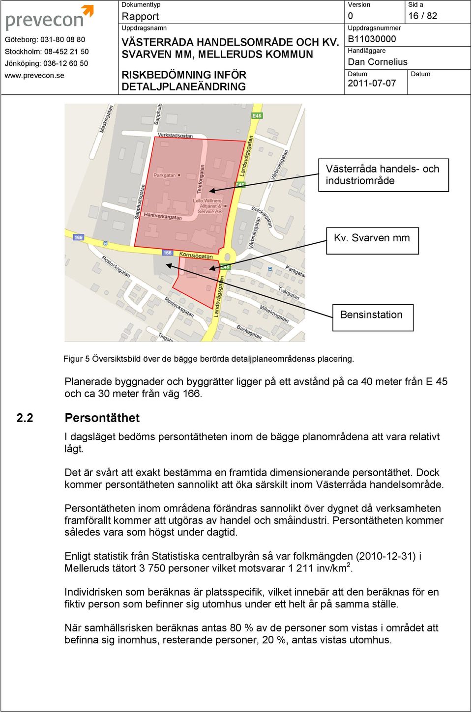 Planerade byggnader och byggrätter ligger på ett avstånd på ca 4 meter från E 45 och ca 3 meter från väg 166. 2.