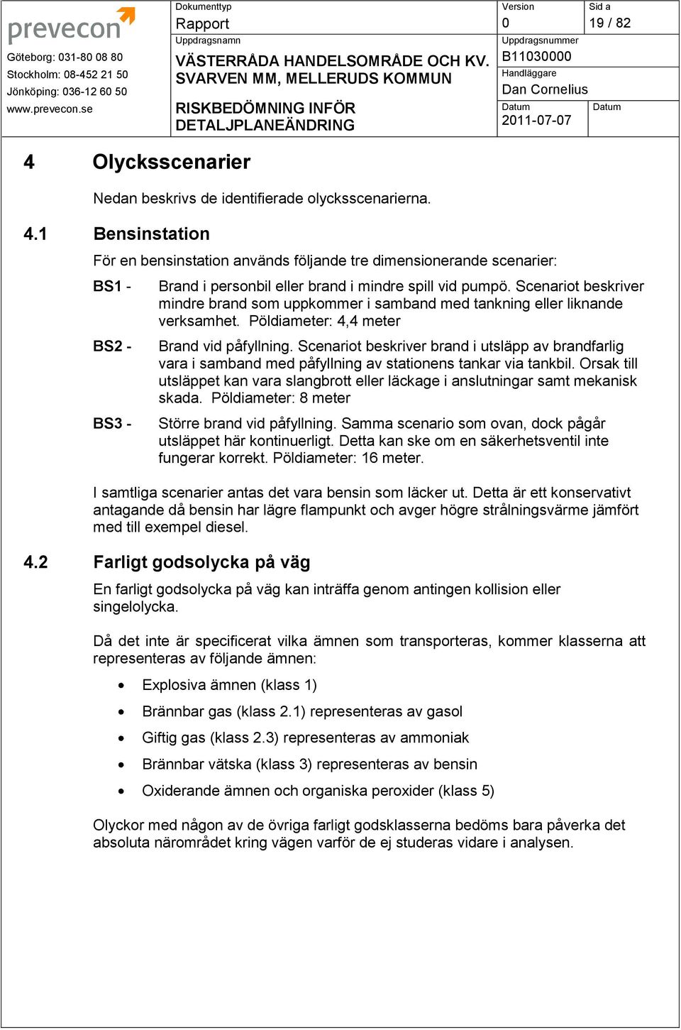 1 Bensinstation För en bensinstation används följande tre dimensionerande scenarier: BS1 - BS2 - BS3 - Brand i personbil eller brand i mindre spill vid pumpö.