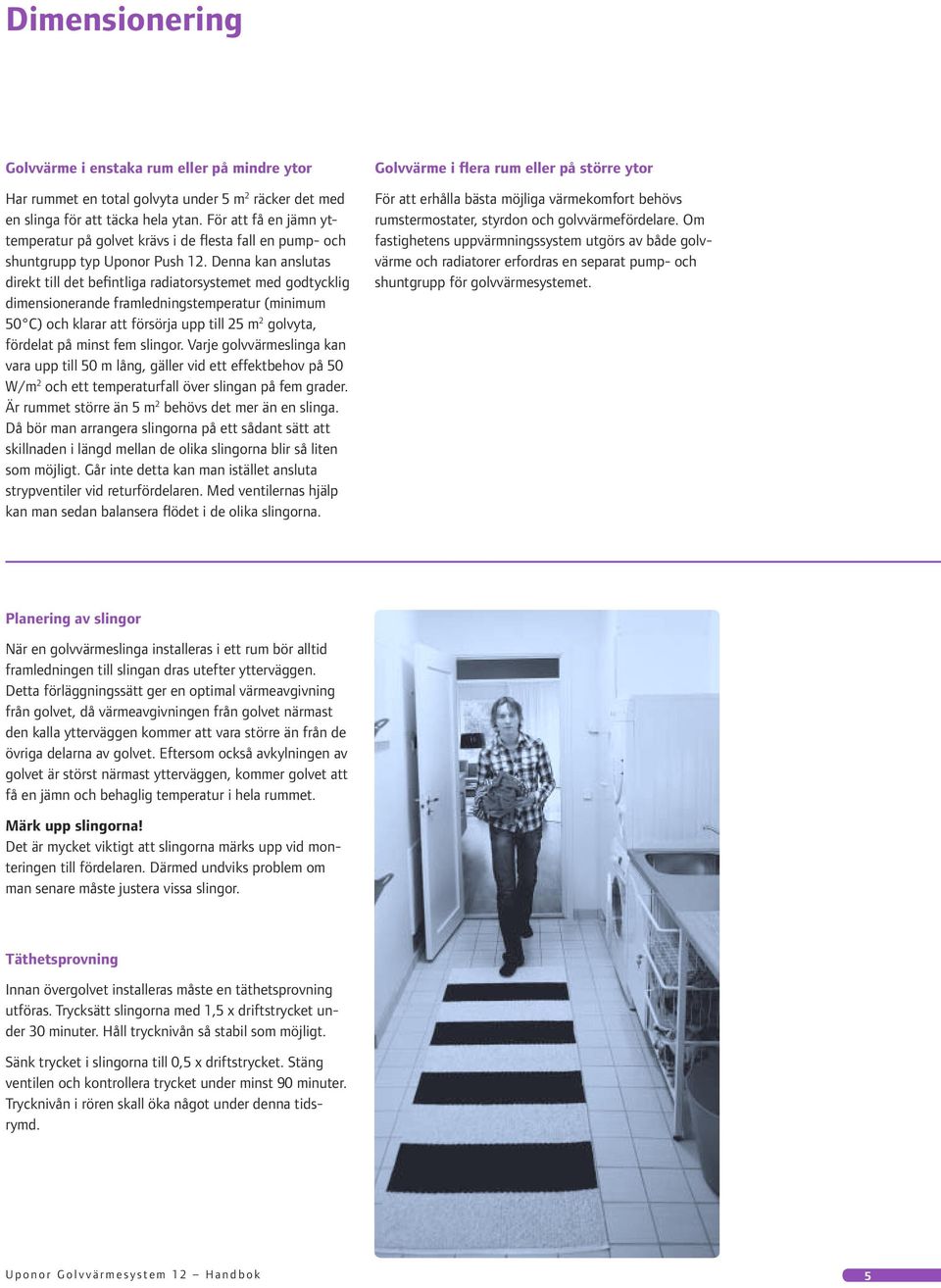 Denna kan anslutas direkt till det befintliga radiatorsystemet med godtycklig dimensionerande framled nings temp era tur (minimum 50 C) och klarar att försörja upp till 25 m 2 golvyta, fördelat på