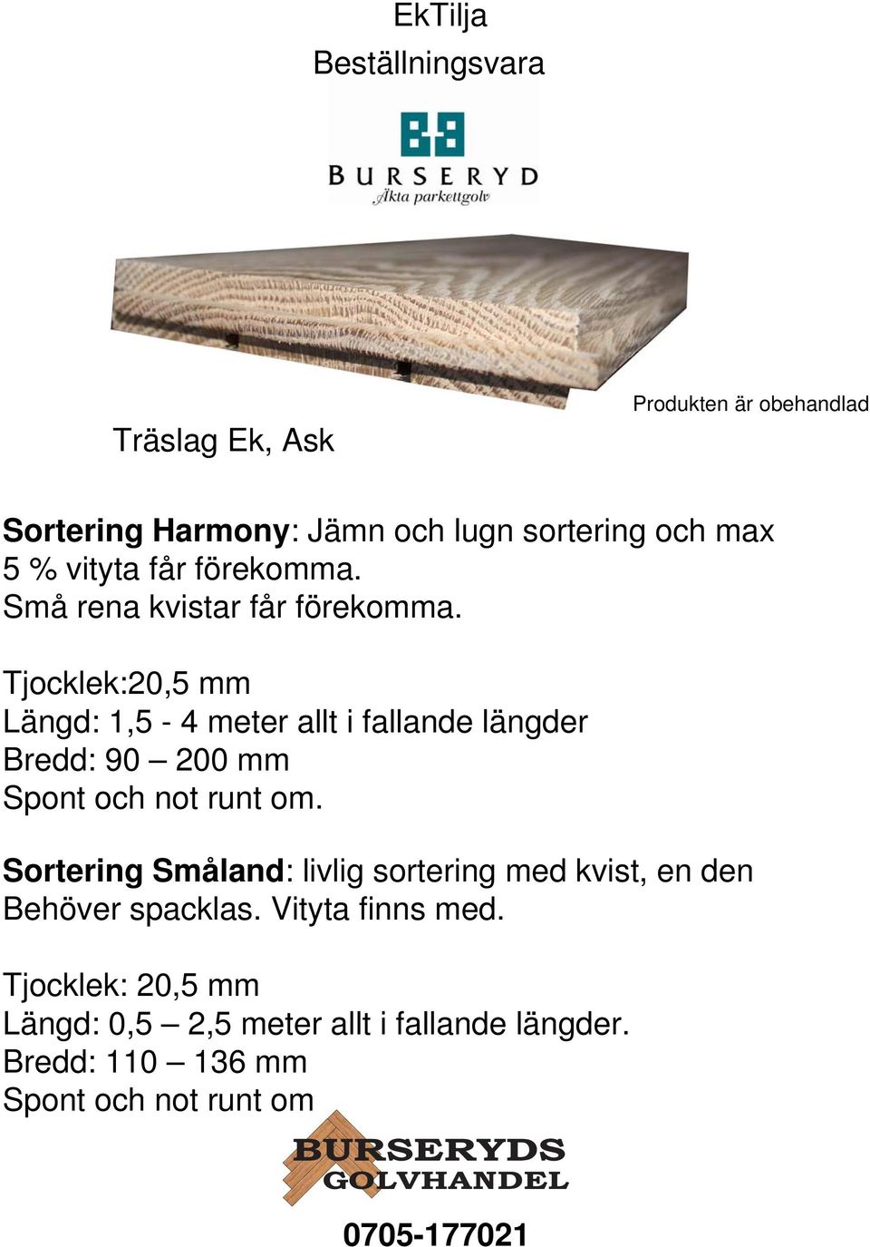 Tjocklek:20,5 mm Längd: 1,5-4 meter allt i fallande längder Bredd: 90 200 mm Spont och not runt om.