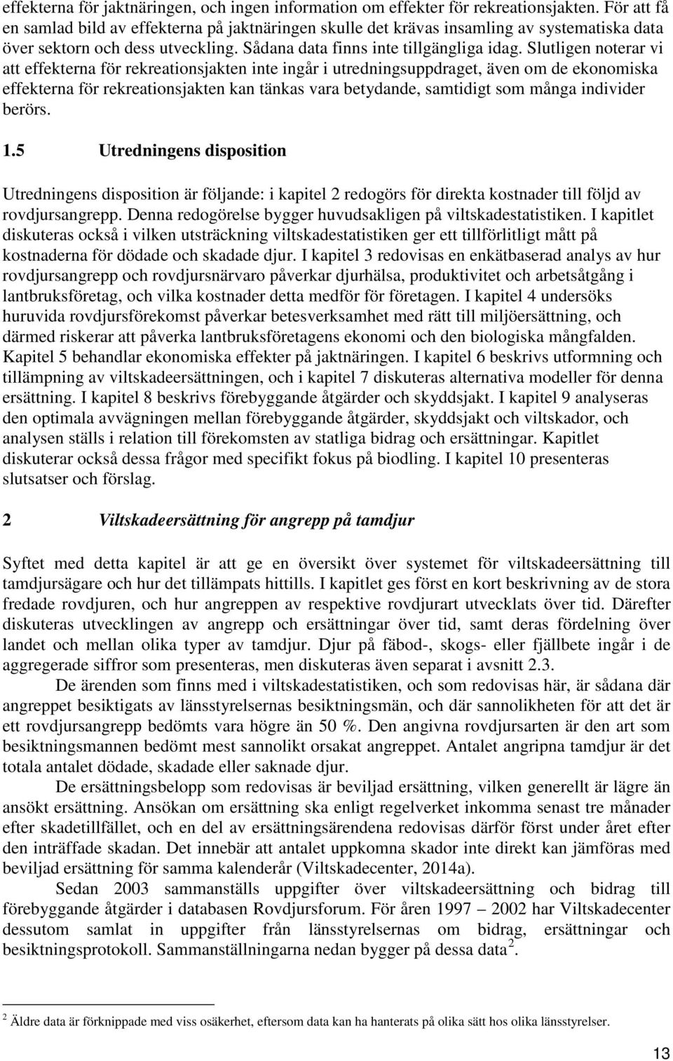 Slutligen noterar vi att effekterna för rekreationsjakten inte ingår i utredningsuppdraget, även om de ekonomiska effekterna för rekreationsjakten kan tänkas vara betydande, samtidigt som många