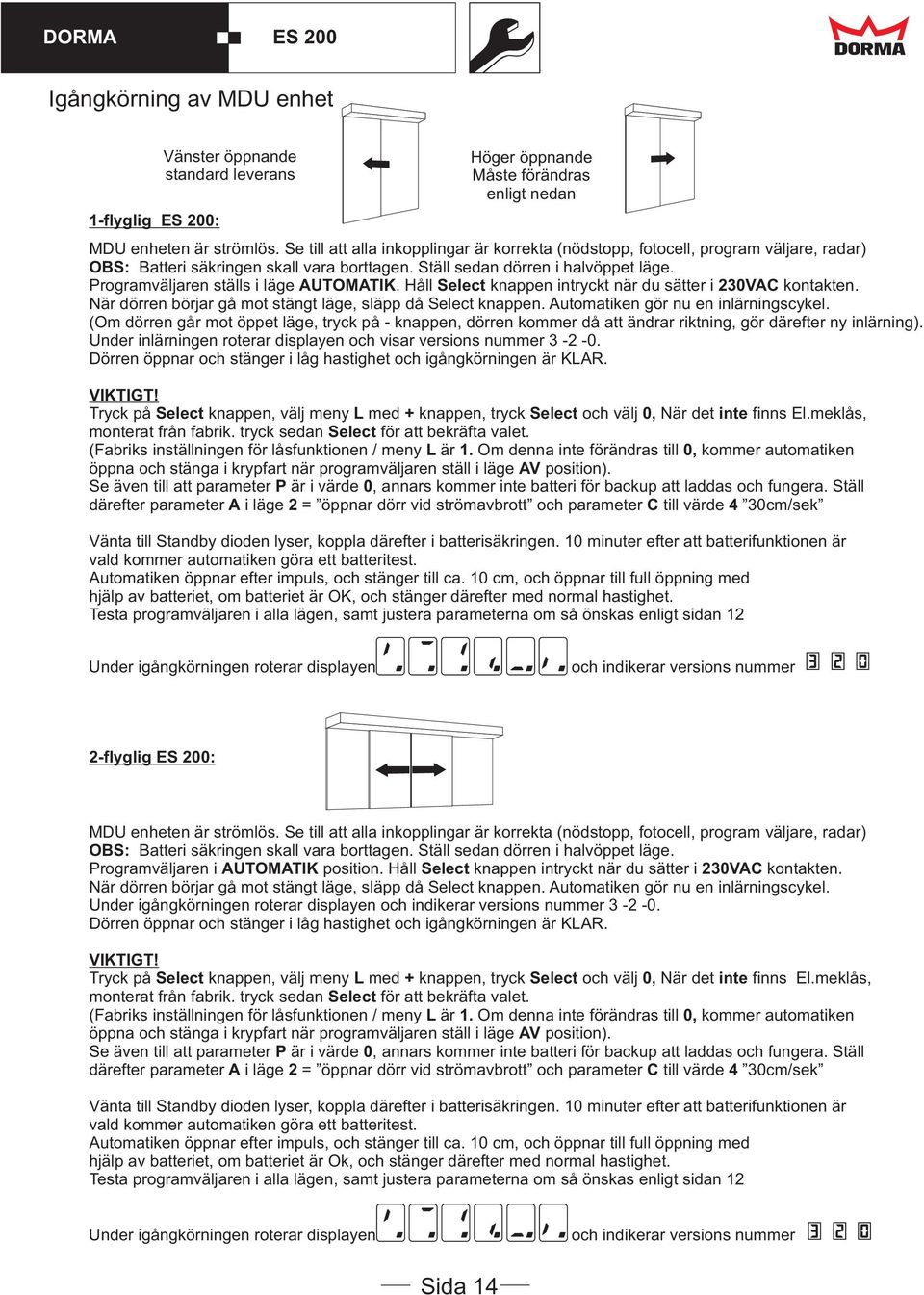 Programväljaren ställs i läge AUTOMATIK. Håll Select knappen intryckt när du sätter i 230VAC kontakten. När dörren börjar gå mot stängt läge, släpp då Select knappen.