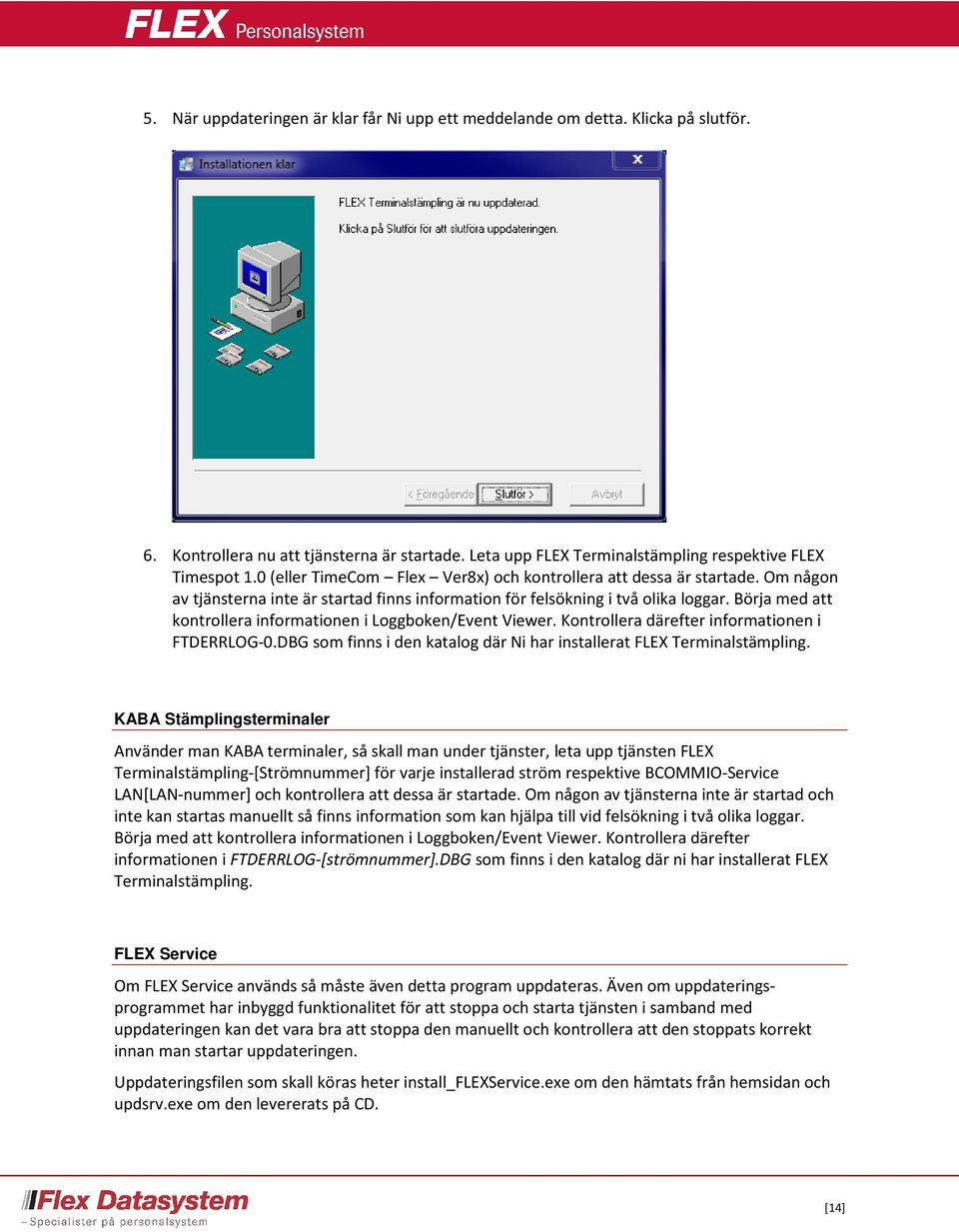 Börja med att kontrollera informationen i Loggboken/Event Viewer. Kontrollera därefter informationen i FTDERRLOG-0.DBG som finns i den katalog där Ni har installerat FLEX Terminalstämpling.