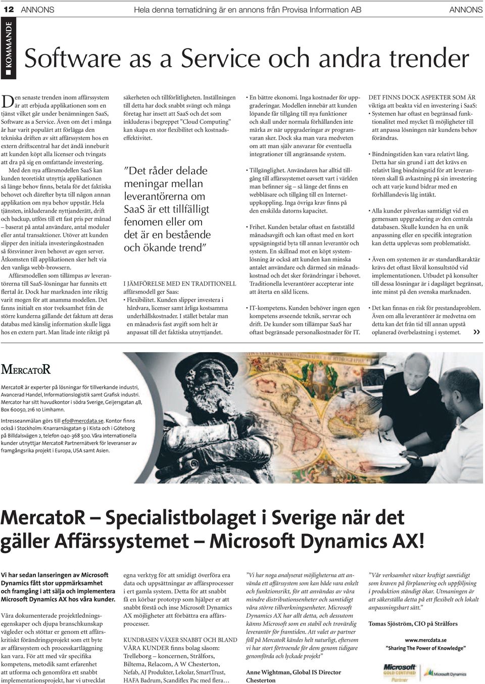Även om det i många år har varit populärt att förlägga den tekniska driften av sitt affärssystem hos en extern driftscentral har det ändå inneburit att kunden köpt alla licenser och tvingats att dra