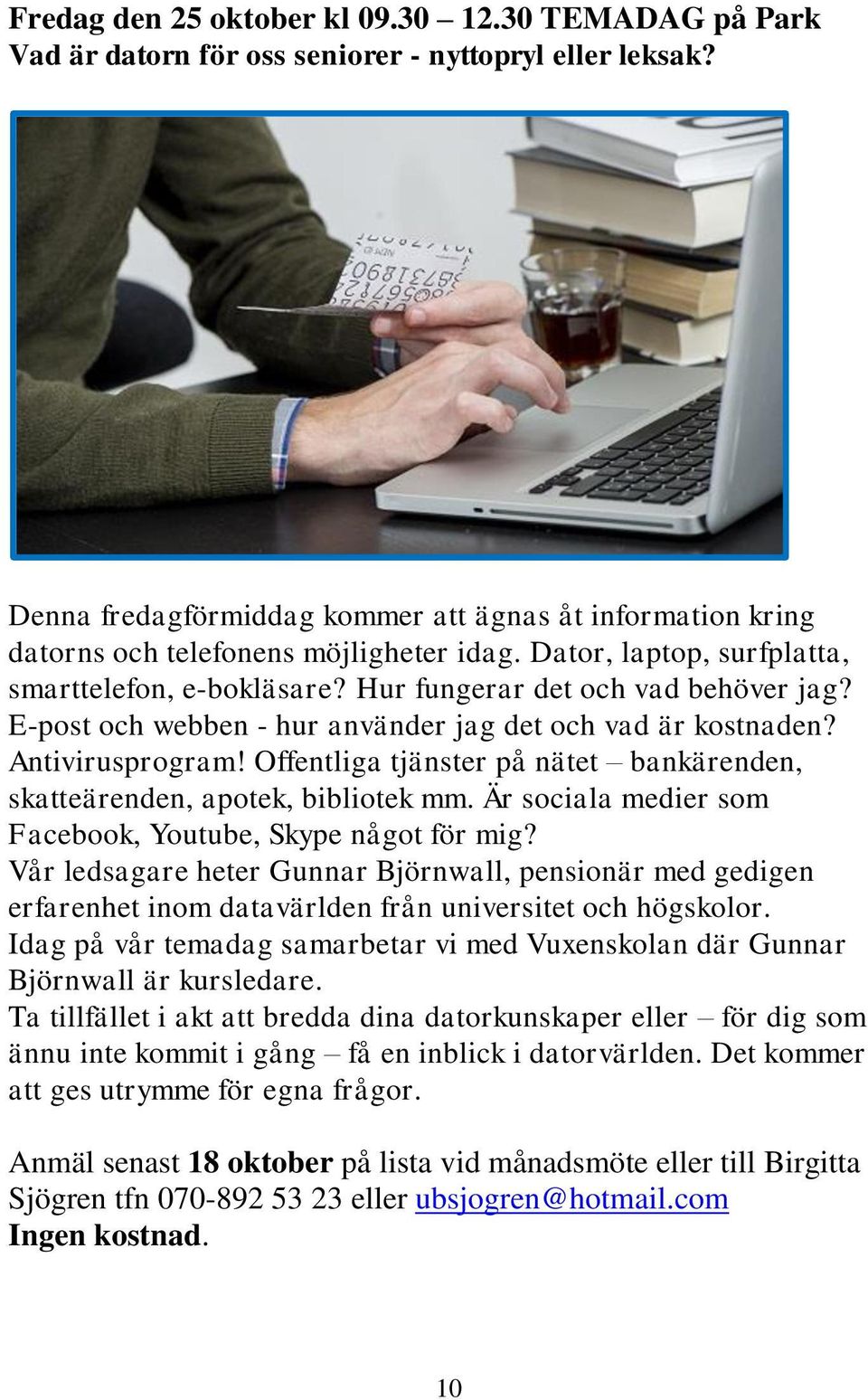 E-post och webben - hur använder jag det och vad är kostnaden? Antivirusprogram! Offentliga tjänster på nätet bankärenden, skatteärenden, apotek, bibliotek mm.