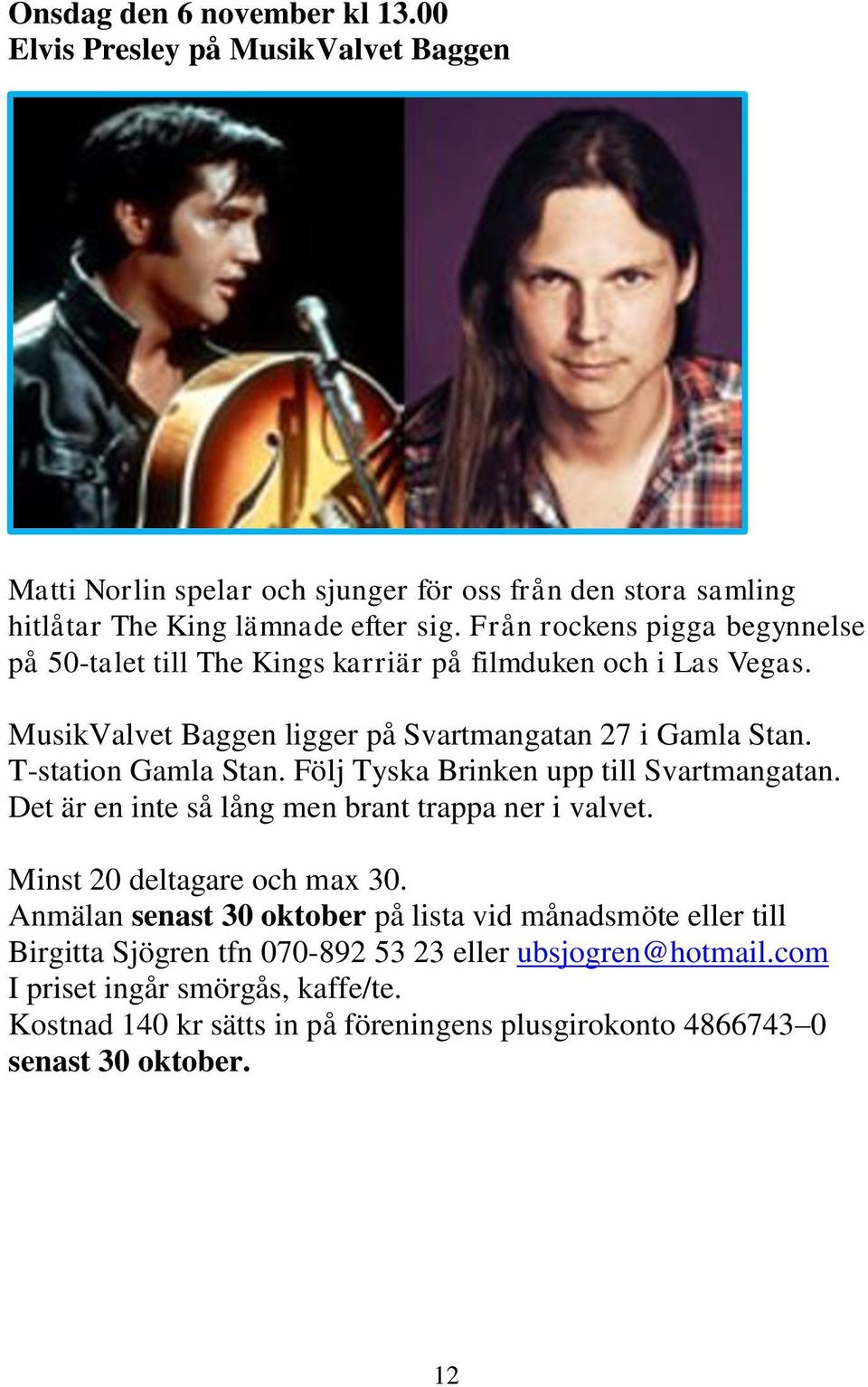 Följ Tyska Brinken upp till Svartmangatan. Det är en inte så lång men brant trappa ner i valvet. Minst 20 deltagare och max 30.
