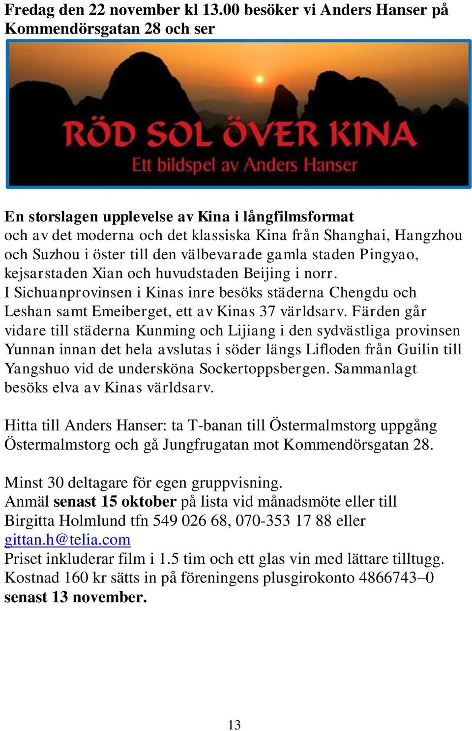 den välbevarade gamla staden Pingyao, kejsarstaden Xian och huvudstaden Beijing i norr. I Sichuanprovinsen i Kinas inre besöks städerna Chengdu och Leshan samt Emeiberget, ett av Kinas 37 världsarv.