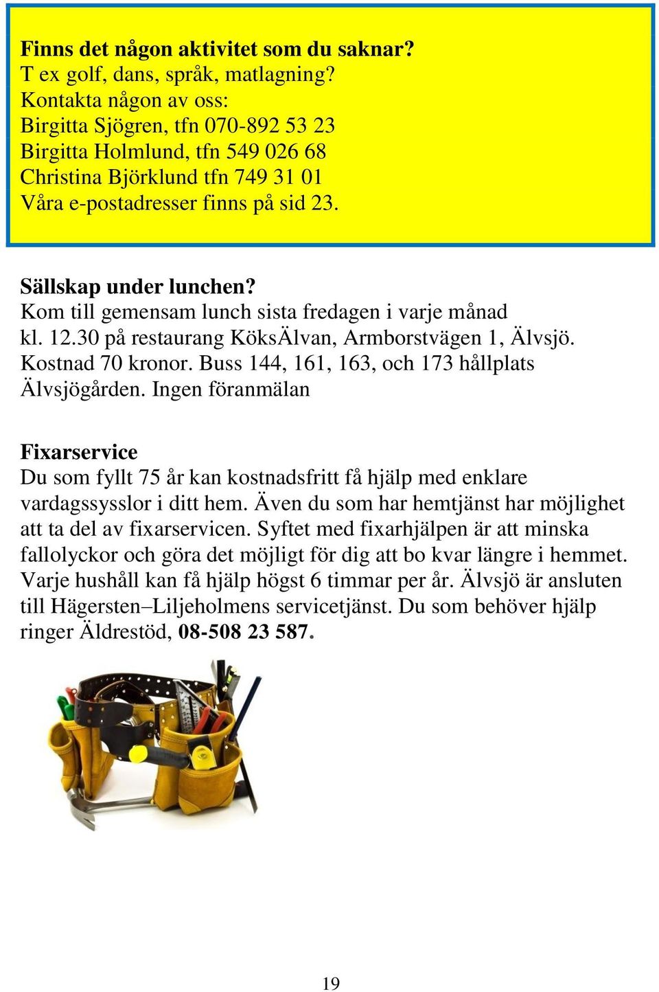 Kom till gemensam lunch sista fredagen i varje månad kl. 12.30 på restaurang KöksÄlvan, Armborstvägen 1, Älvsjö. Kostnad 70 kronor. Buss 144, 161, 163, och 173 hållplats Älvsjögården.
