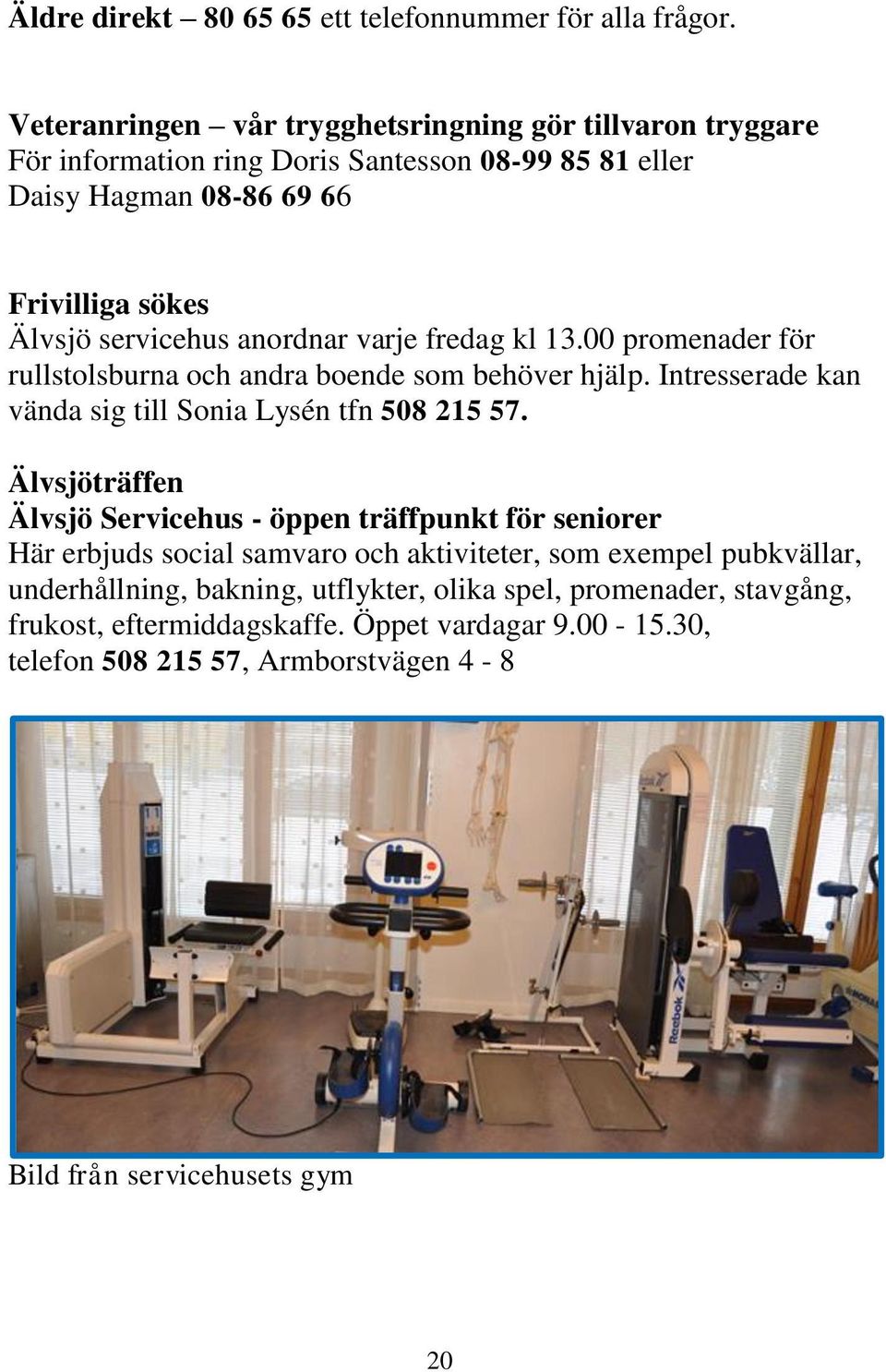 anordnar varje fredag kl 13.00 promenader för rullstolsburna och andra boende som behöver hjälp. Intresserade kan vända sig till Sonia Lysén tfn 508 215 57.
