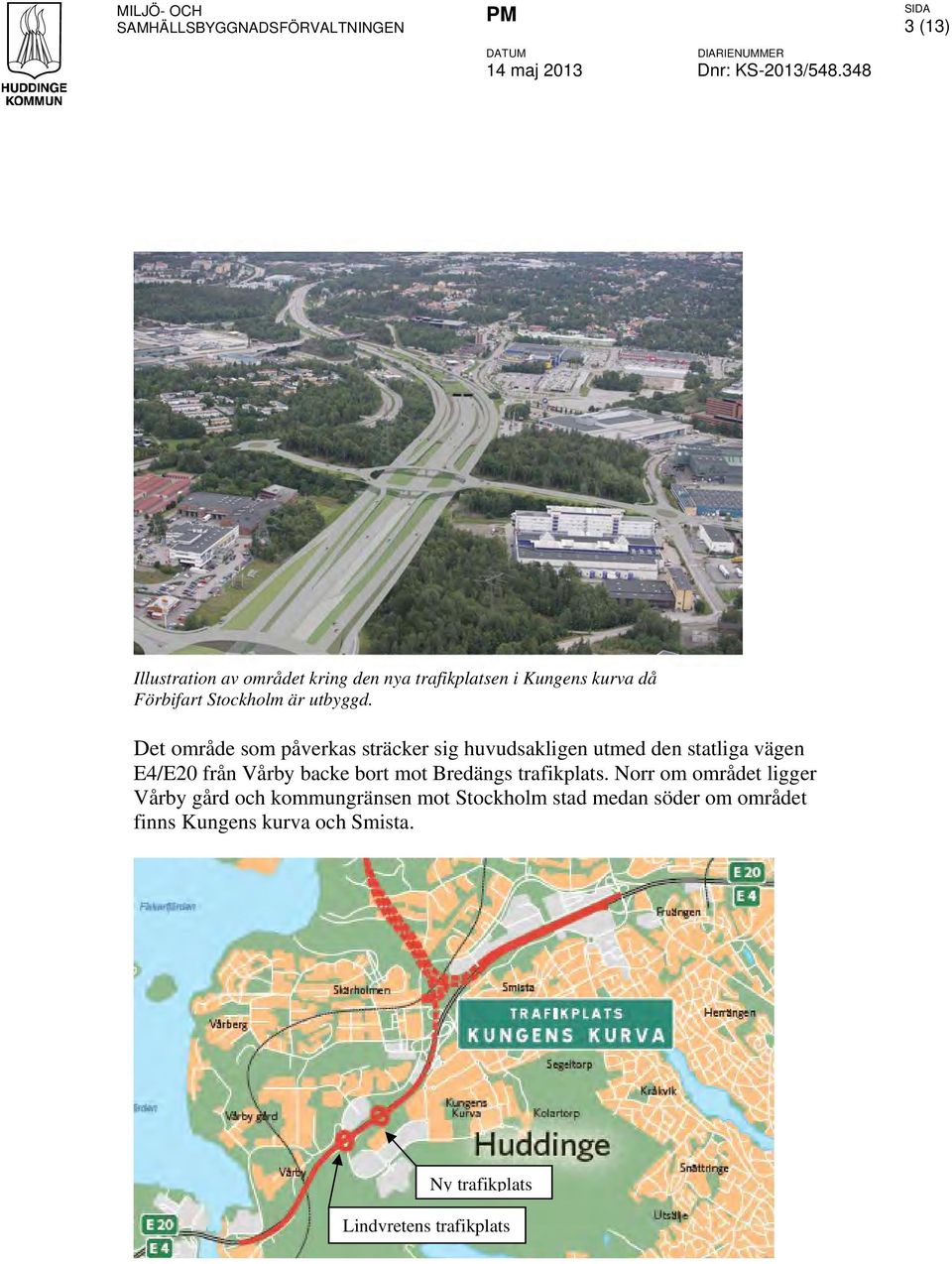 Det område som påverkas sträcker sig huvudsakligen utmed den statliga vägen E4/E20 från Vårby backe bort mot Bredängs