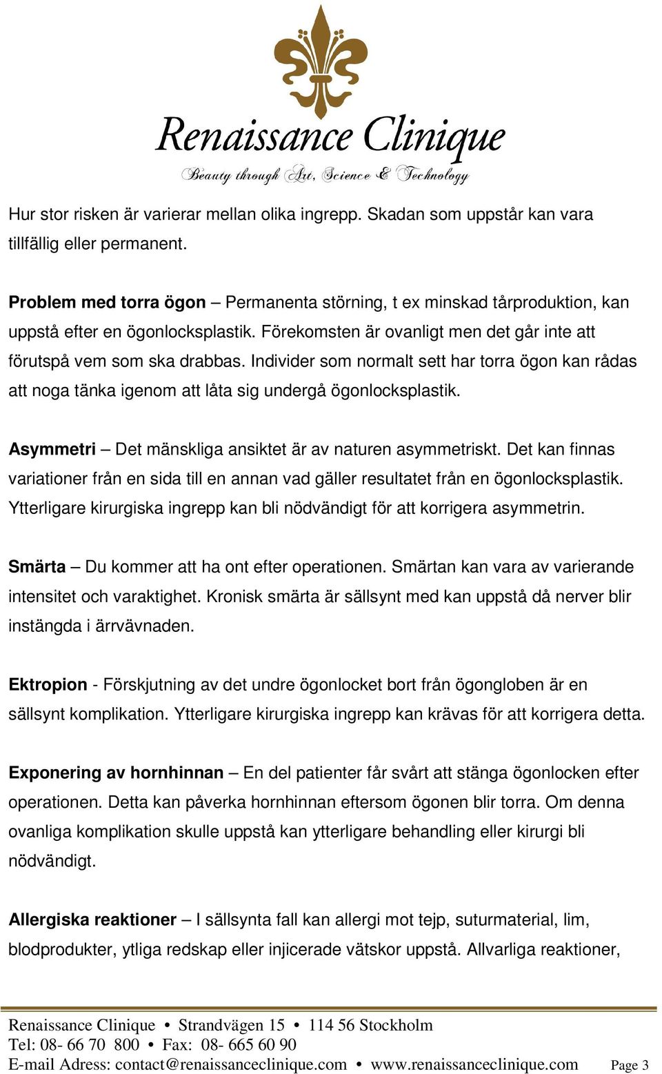 Individer som normalt sett har torra ögon kan rådas att noga tänka igenom att låta sig undergå ögonlocksplastik. Asymmetri Det mänskliga ansiktet är av naturen asymmetriskt.