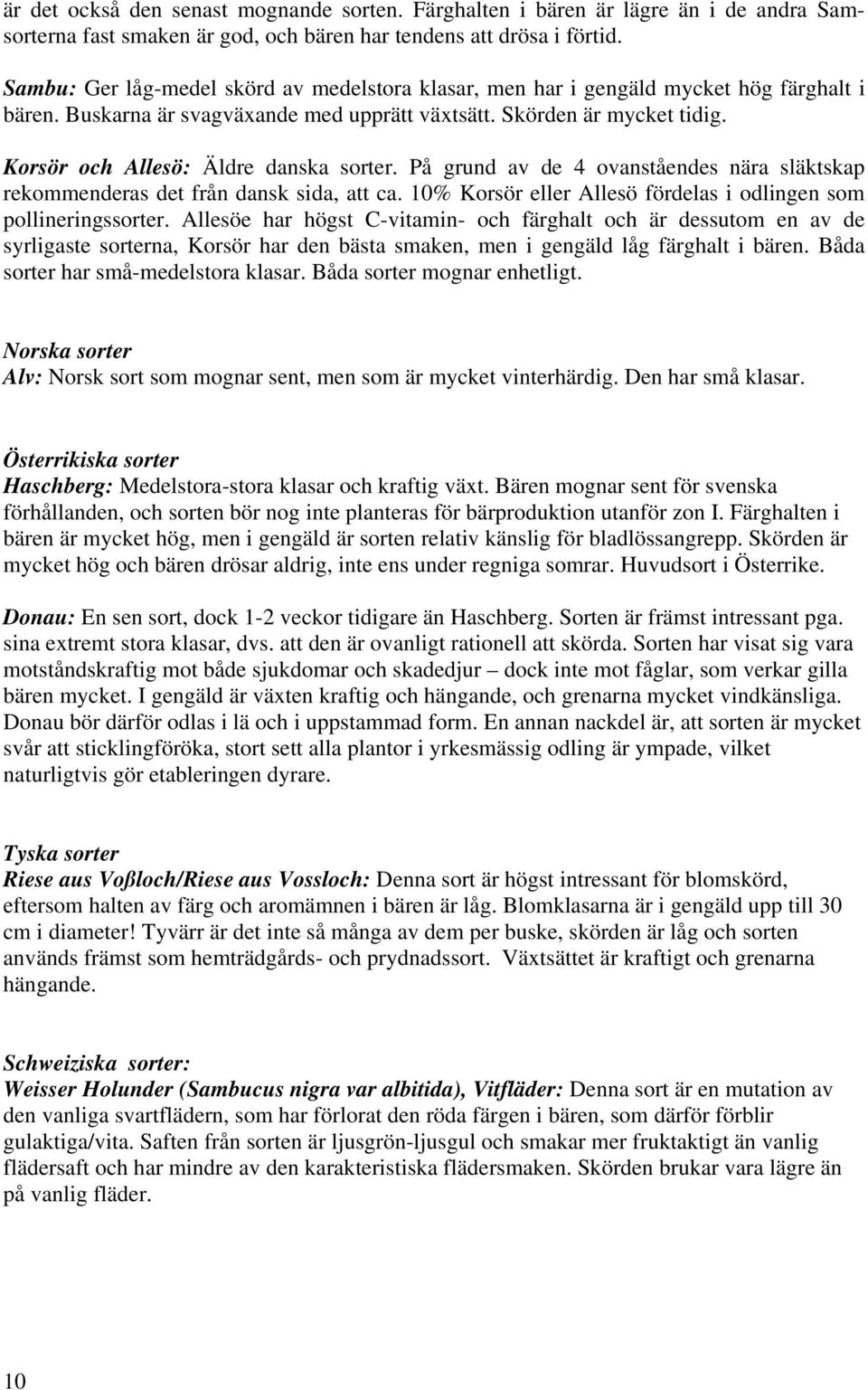 Korsör och Allesö: Äldre danska sorter. På grund av de 4 ovanståendes nära släktskap rekommenderas det från dansk sida, att ca. 10% Korsör eller Allesö fördelas i odlingen som pollineringssorter.