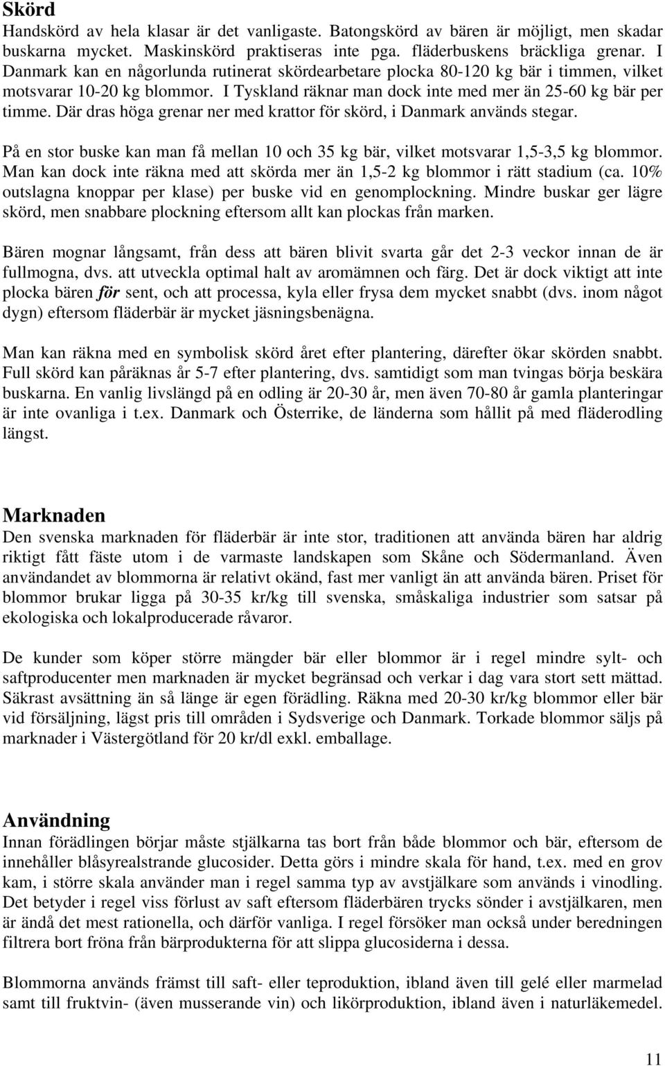 Där dras höga grenar ner med krattor för skörd, i Danmark används stegar. På en stor buske kan man få mellan 10 och 35 kg bär, vilket motsvarar 1,5-3,5 kg blommor.