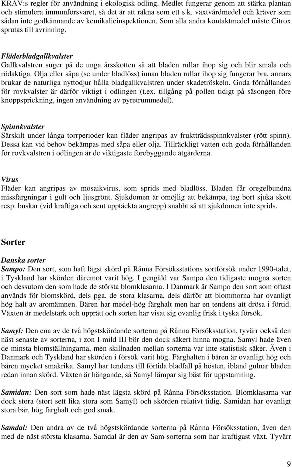 Olja eller såpa (se under bladlöss) innan bladen rullar ihop sig fungerar bra, annars brukar de naturliga nyttodjur hålla bladgallkvalstren under skadetröskeln.