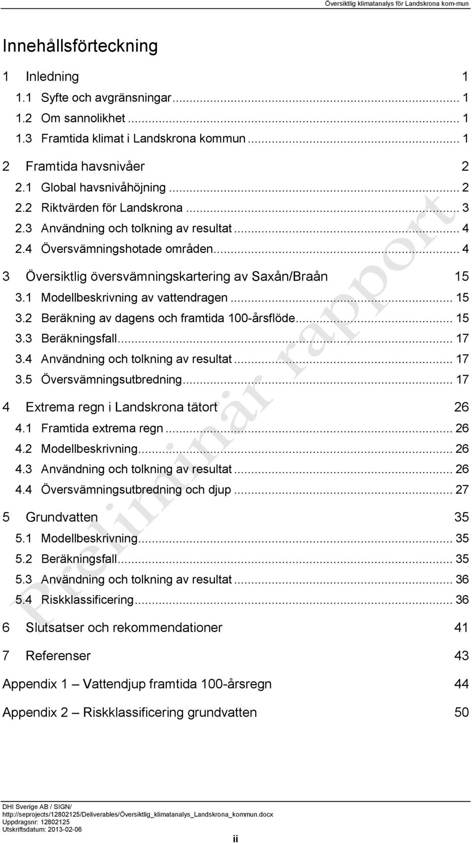 .. 4 3 Översiktlig översvämningskartering av Saxån/Braån 15 3.1 Modellbeskrivning av vattendragen... 15 3.2 Beräkning av dagens och framtida 100-årsflöde... 15 3.3 Beräkningsfall... 17 3.