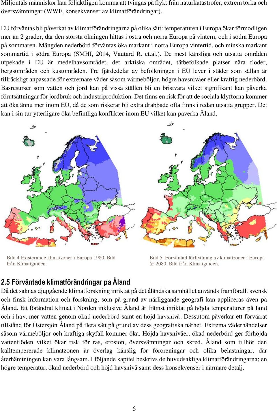 södra Europa på sommaren. Mängden nederbörd förväntas öka markant i norra Europa vintertid, och minska markant sommartid i södra Europa (SMHI, 2014, Vautard R. et.al.).