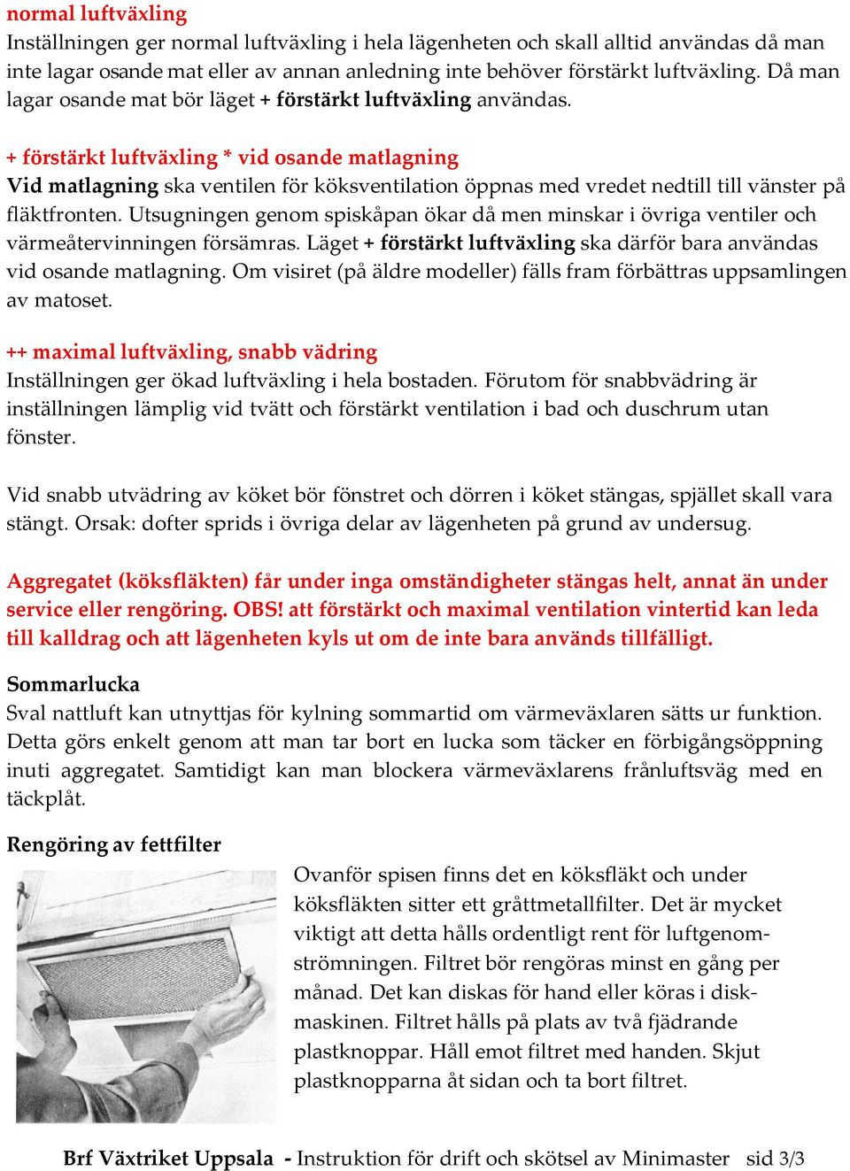 + förstärkt luftväxling * vid osande matlagning Vid matlagning ska ventilen för köksventilation öppnas med vredet nedtill till vänster på fläktfronten.