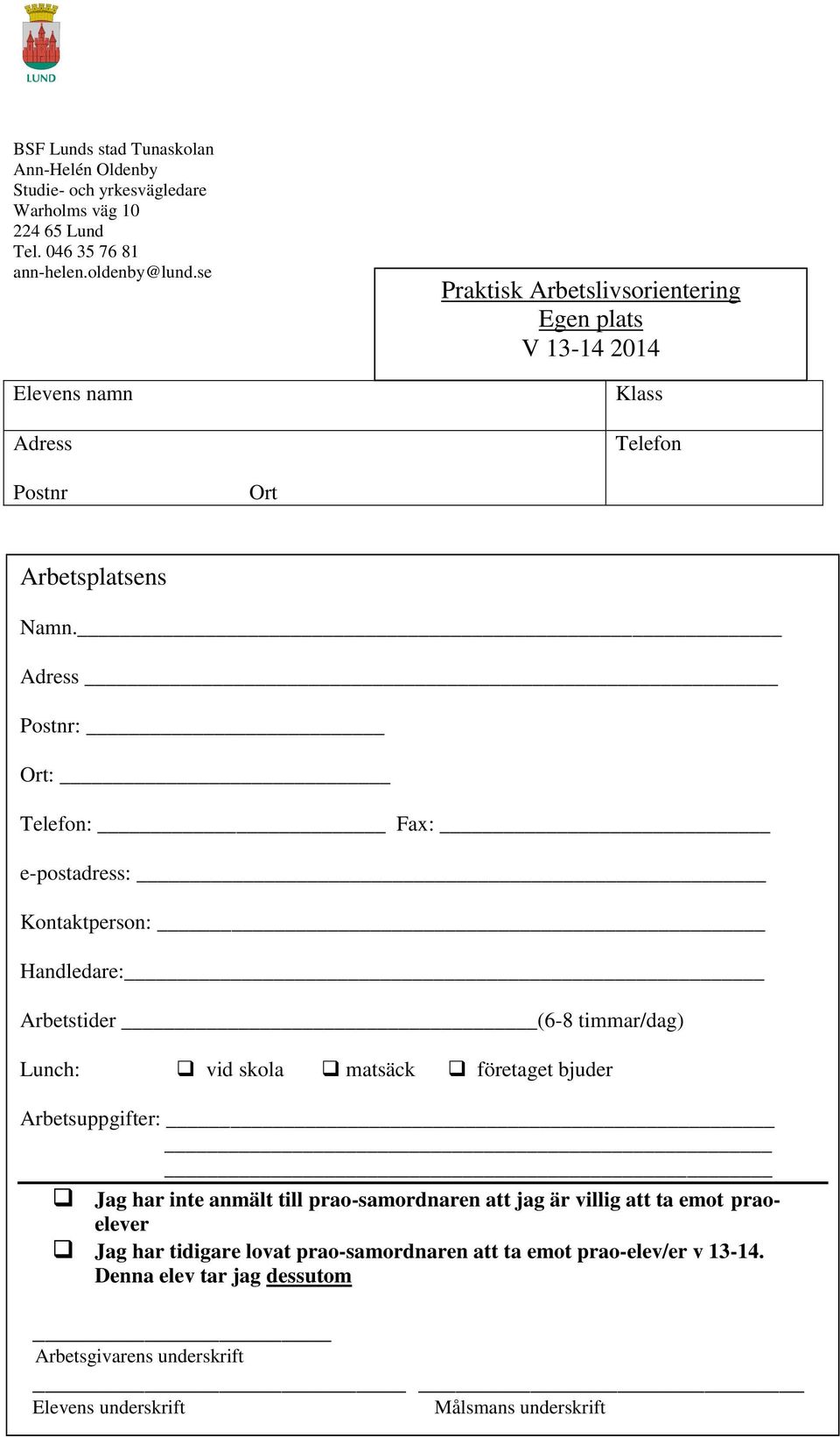 Adress Postnr: Ort: Telefon: Fax: e-postadress: Kontaktperson: Handledare: Arbetstider (6-8 timmar/dag) Lunch: vid skola matsäck företaget bjuder Arbetsuppgifter: Jag har