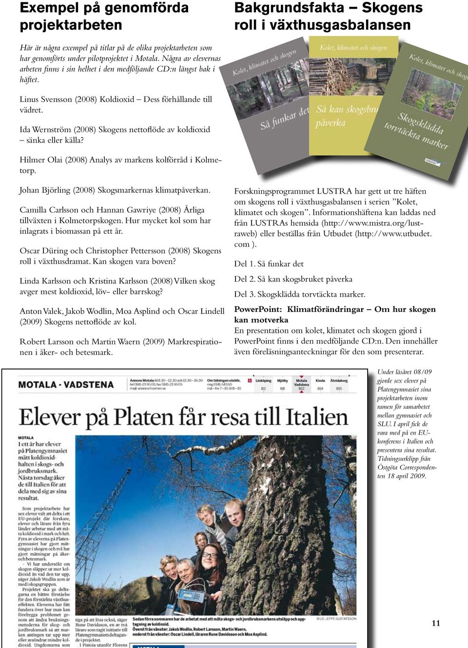 Ida Wernström (2008) Skogens nettoflöde av koldioxid sänka eller källa? Hilmer Olai (2008) Analys av markens kolförråd i Kolmetorp. Johan Björling (2008) Skogsmarkernas klimatpåverkan.
