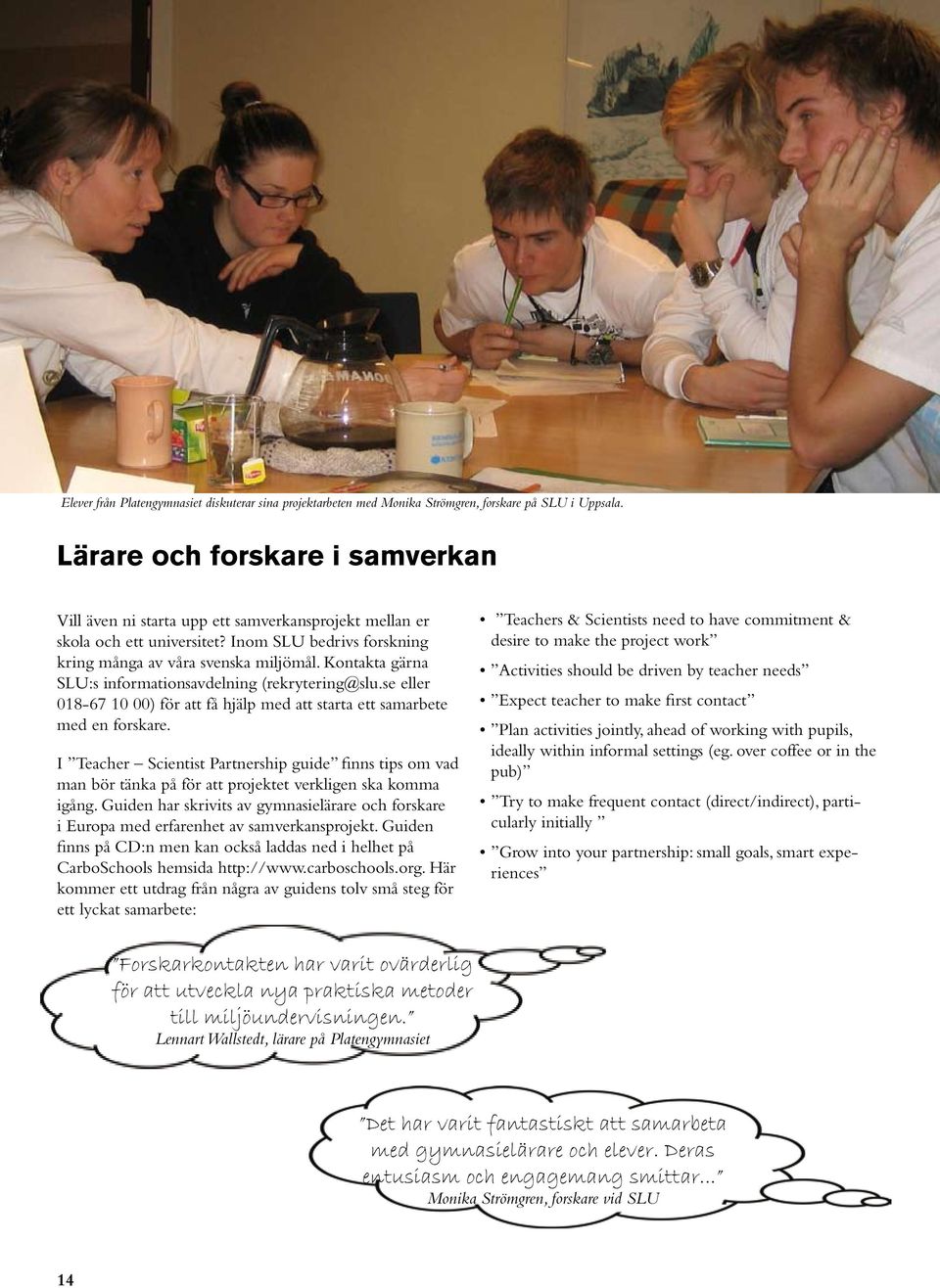 Kontakta gärna SLU:s informationsavdelning (rekrytering@slu.se eller 018-67 10 00) för att få hjälp med att starta ett samarbete med en forskare.