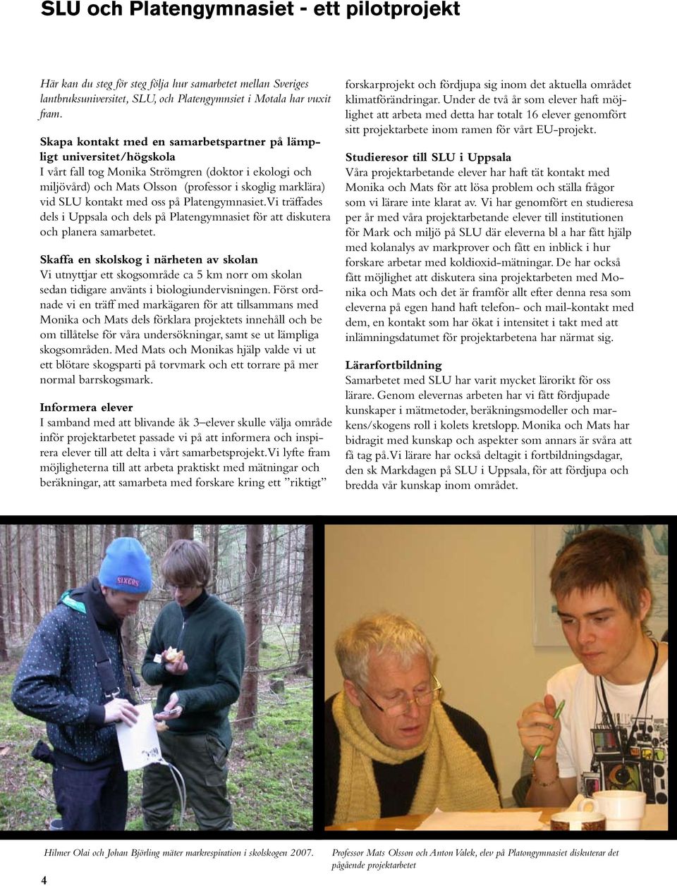 med oss på Platengymnasiet. Vi träffades dels i Uppsala och dels på Platengymnasiet för att diskutera och planera samarbetet.
