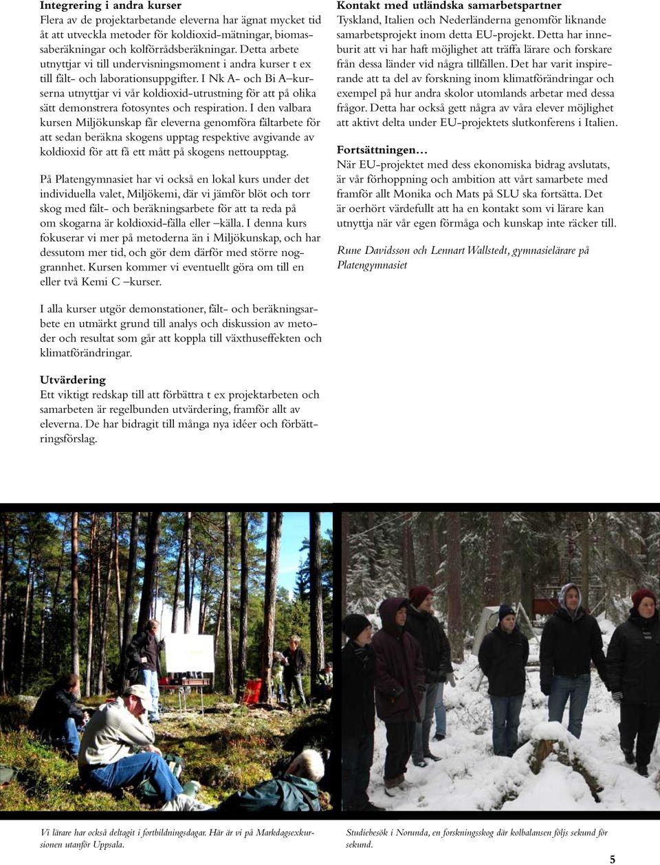 I Nk A- och Bi A kurserna utnyttjar vi vår koldioxid-utrustning för att på olika sätt demonstrera fotosyntes och respiration.