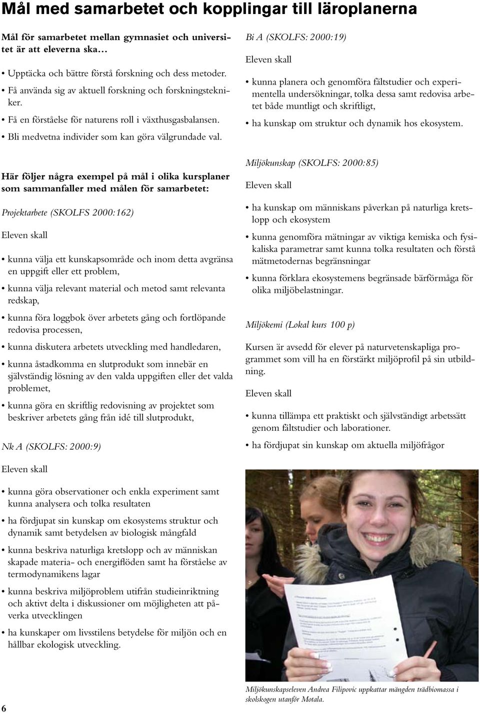 Här följer några exempel på mål i olika kursplaner som sammanfaller med målen för samarbetet: Projektarbete (SKOLFS 2000:162) Eleven skall kunna välja ett kunskapsområde och inom detta avgränsa en