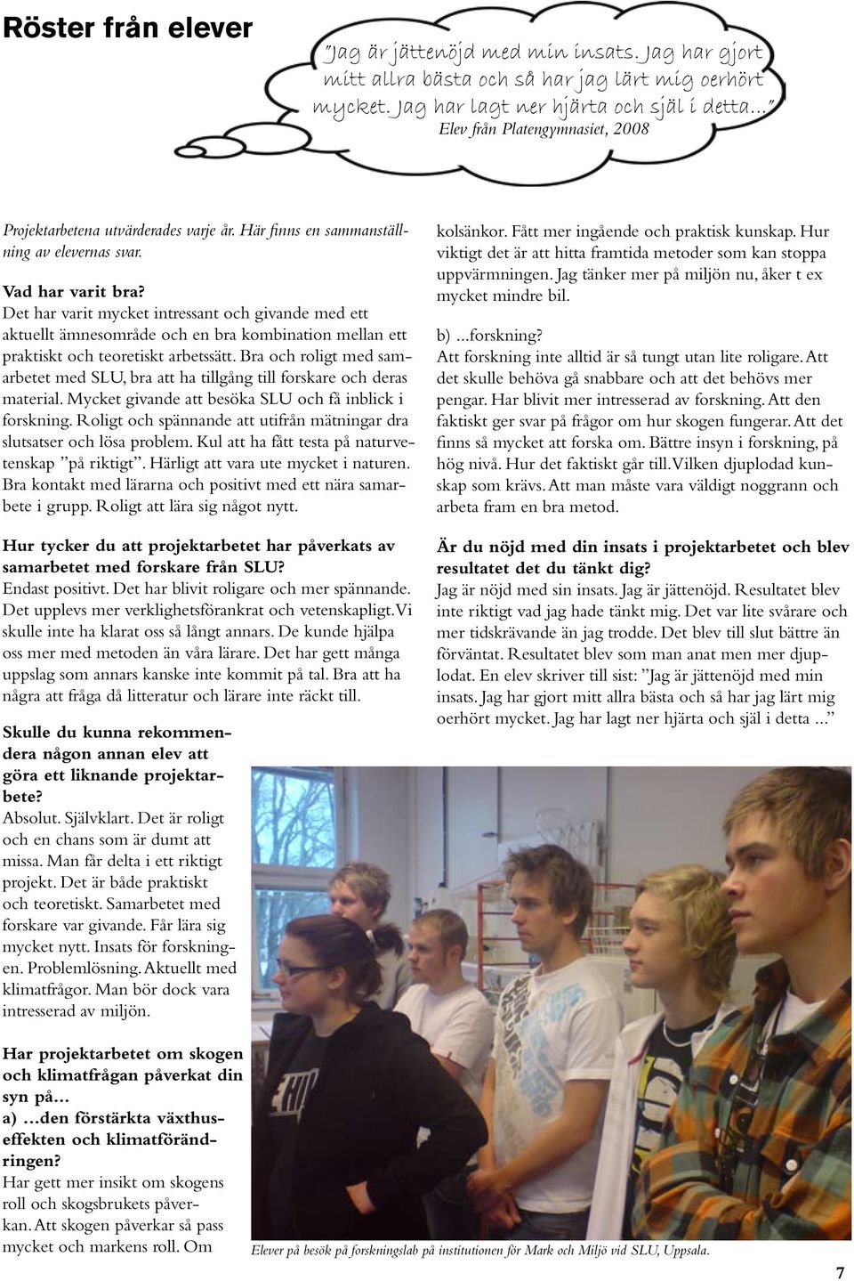 Det har varit mycket intressant och givande med ett aktuellt ämnesområde och en bra kombination mellan ett praktiskt och teoretiskt arbetssätt.