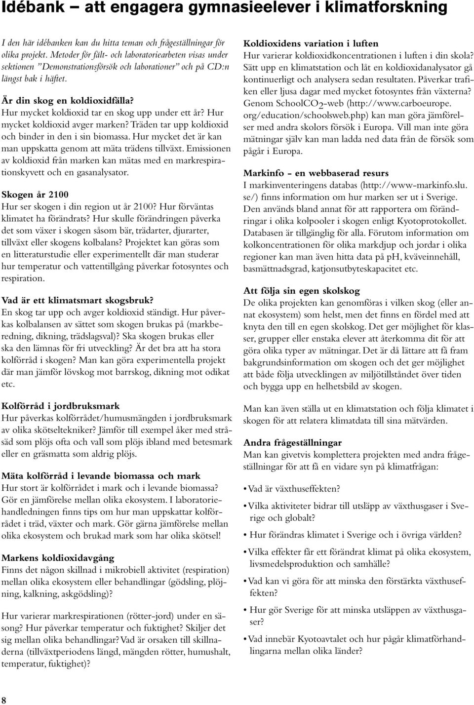 Hur mycket koldioxid tar en skog upp under ett år? Hur mycket koldioxid avger marken? Träden tar upp koldioxid och binder in den i sin biomassa.