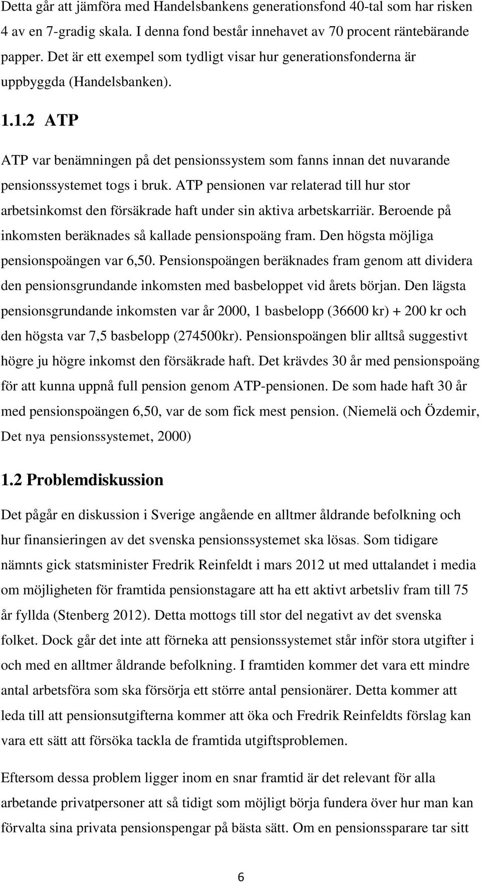 ATP pensionen var relaterad till hur stor arbetsinkomst den försäkrade haft under sin aktiva arbetskarriär. Beroende på inkomsten beräknades så kallade pensionspoäng fram.