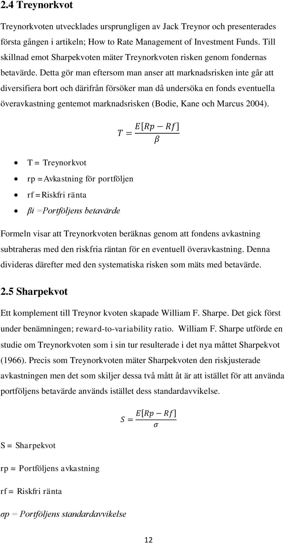 Detta gör man eftersom man anser att marknadsrisken inte går att diversifiera bort och därifrån försöker man då undersöka en fonds eventuella överavkastning gentemot marknadsrisken (Bodie, Kane och