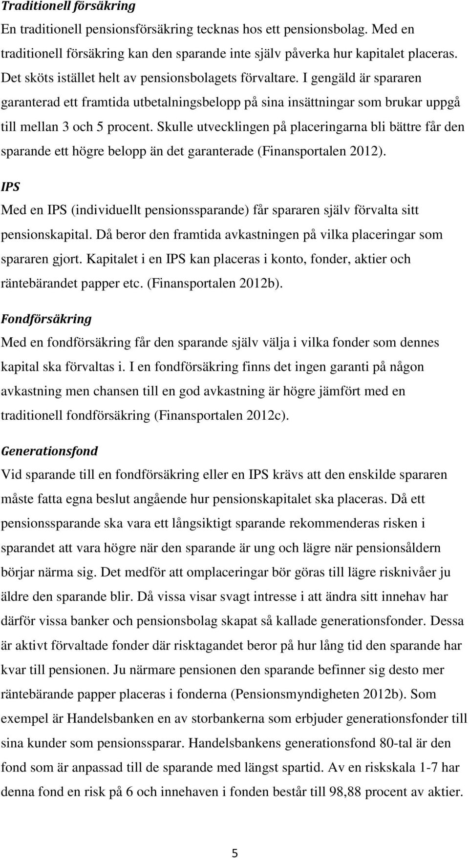 Skulle utvecklingen på placeringarna bli bättre får den sparande ett högre belopp än det garanterade (Finansportalen 2012).