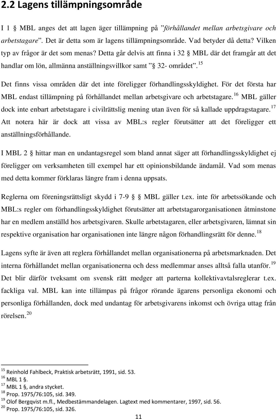 15 Det finns vissa områden där det inte föreligger förhandlingsskyldighet. För det första har MBL endast tillämpning på förhållandet mellan arbetsgivare och arbetstagare.