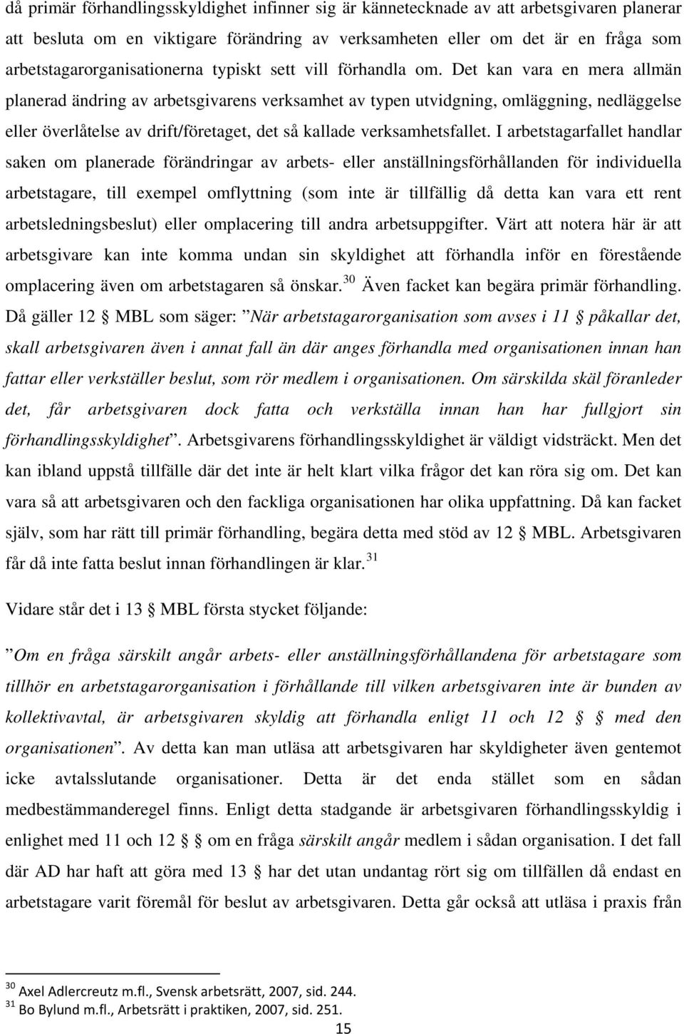 Det kan vara en mera allmän planerad ändring av arbetsgivarens verksamhet av typen utvidgning, omläggning, nedläggelse eller överlåtelse av drift/företaget, det så kallade verksamhetsfallet.