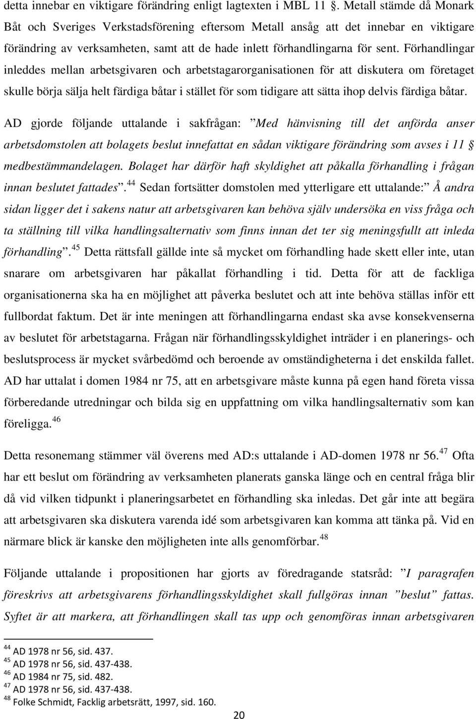 Förhandlingar inleddes mellan arbetsgivaren och arbetstagarorganisationen för att diskutera om företaget skulle börja sälja helt färdiga båtar i stället för som tidigare att sätta ihop delvis färdiga