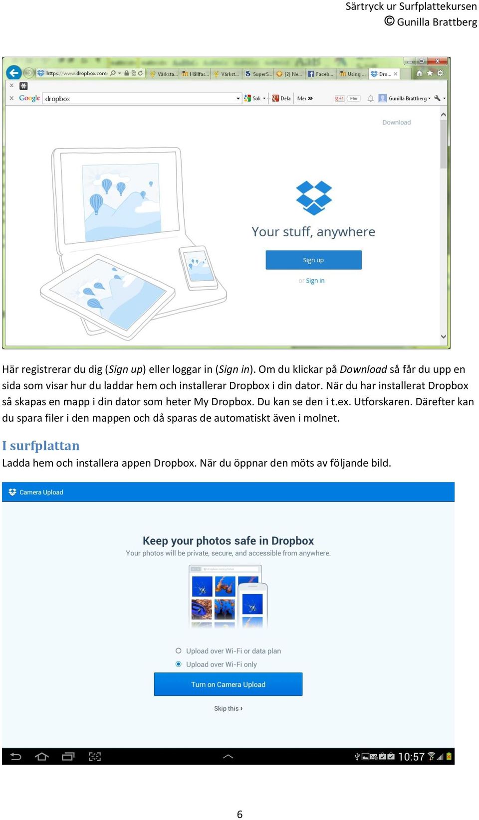 När du har installerat Dropbox så skapas en mapp i din dator som heter My Dropbox. Du kan se den i t.ex. Utforskaren.