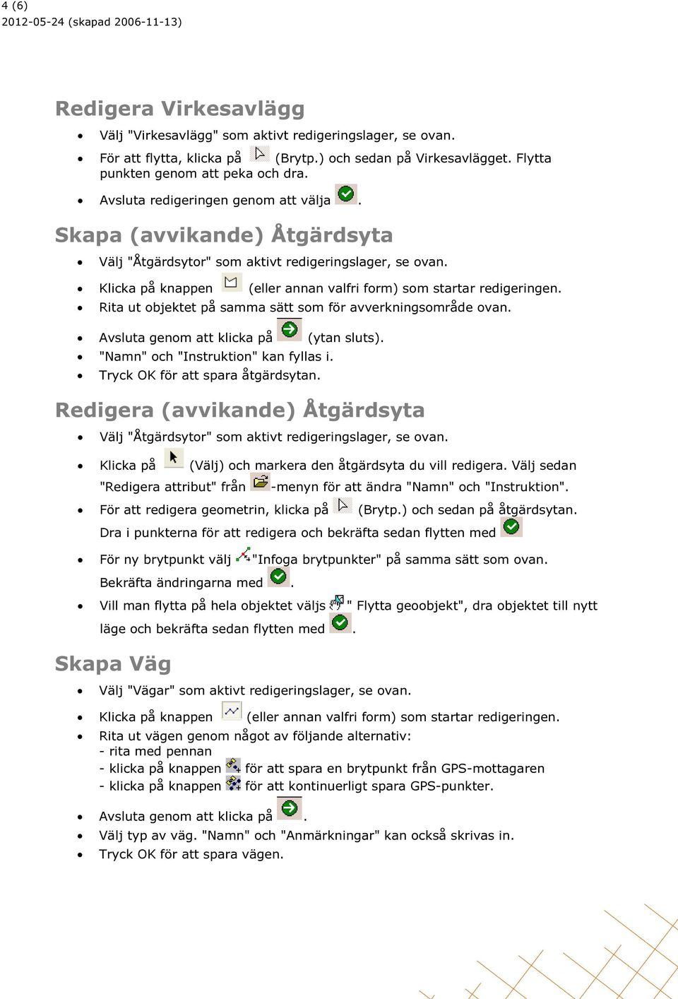 Rita ut objektet på samma sätt som för avverkningsområde ovan. Avsluta genom att klicka på (ytan sluts). "Namn" och "Instruktion" kan fyllas i. Tryck OK för att spara åtgärdsytan.