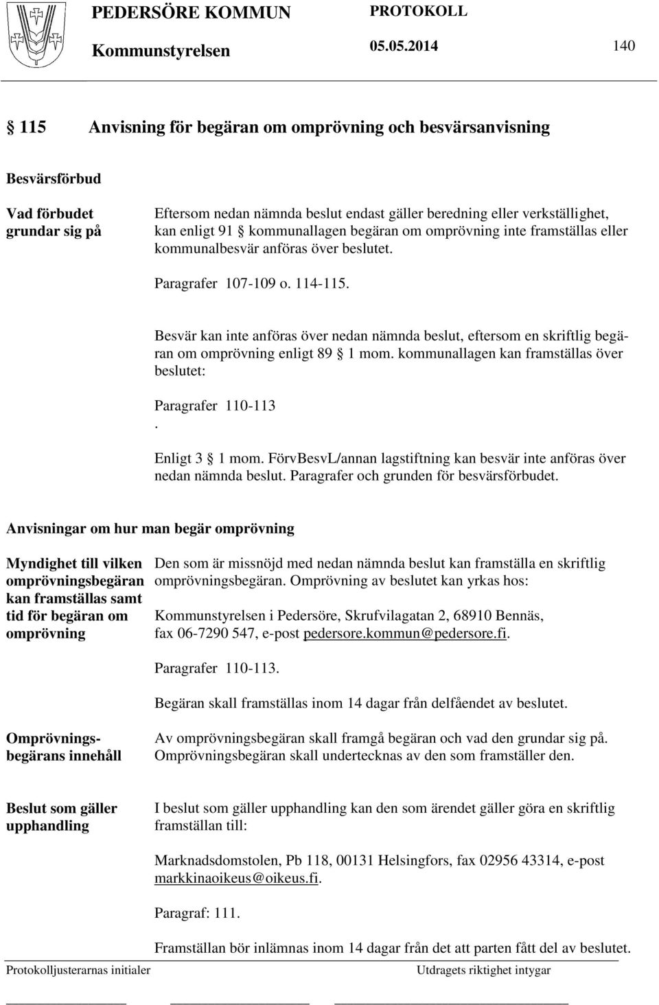 Besvär kan inte anföras över nedan nämnda beslut, eftersom en skriftlig begäran om omprövning enligt 89 1 mom. kommunallagen kan framställas över beslutet: Paragrafer 110-113. Enligt 3 1 mom.