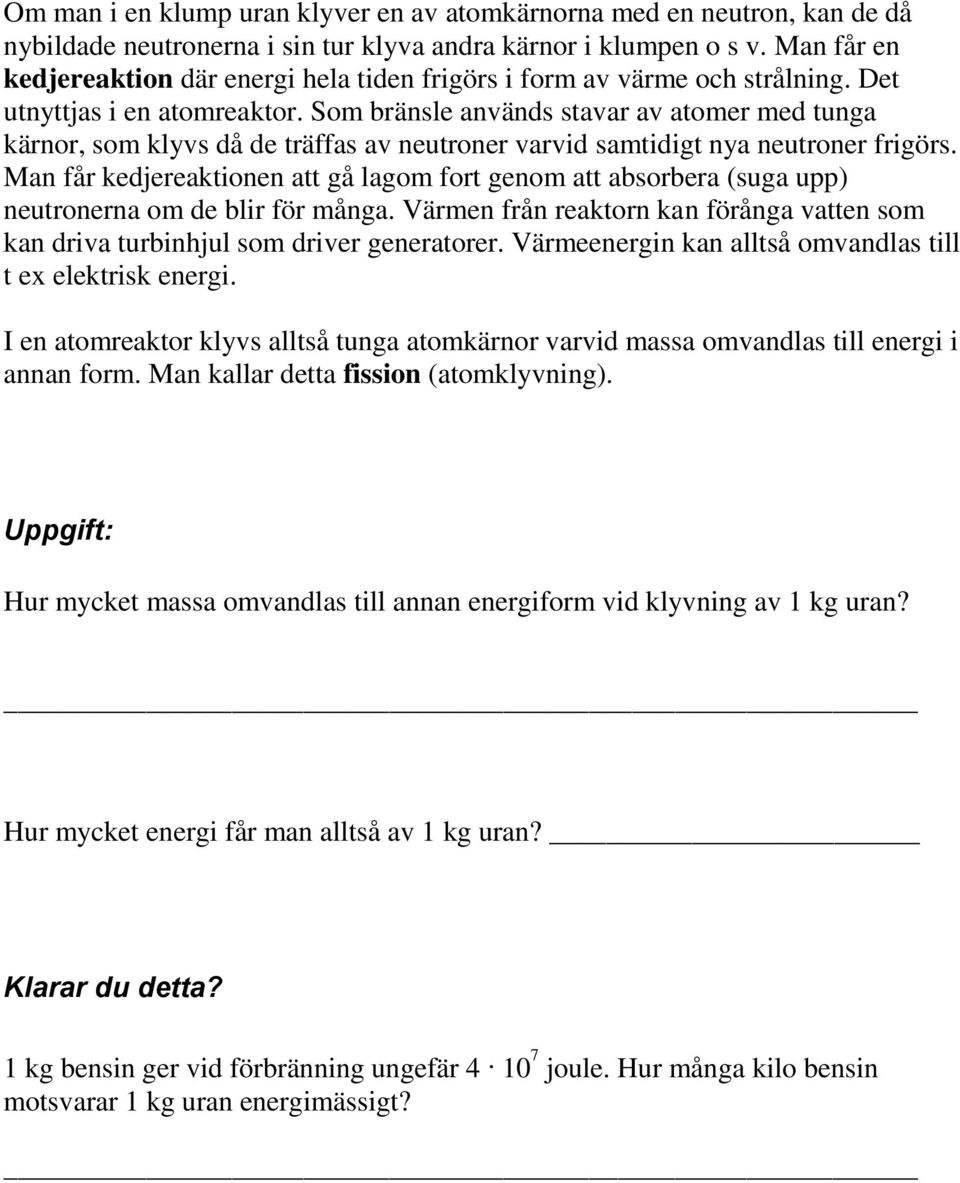 Som bränsle används stavar av atomer med tunga kärnor, som klyvs då de träffas av neutroner varvid samtidigt nya neutroner frigörs.
