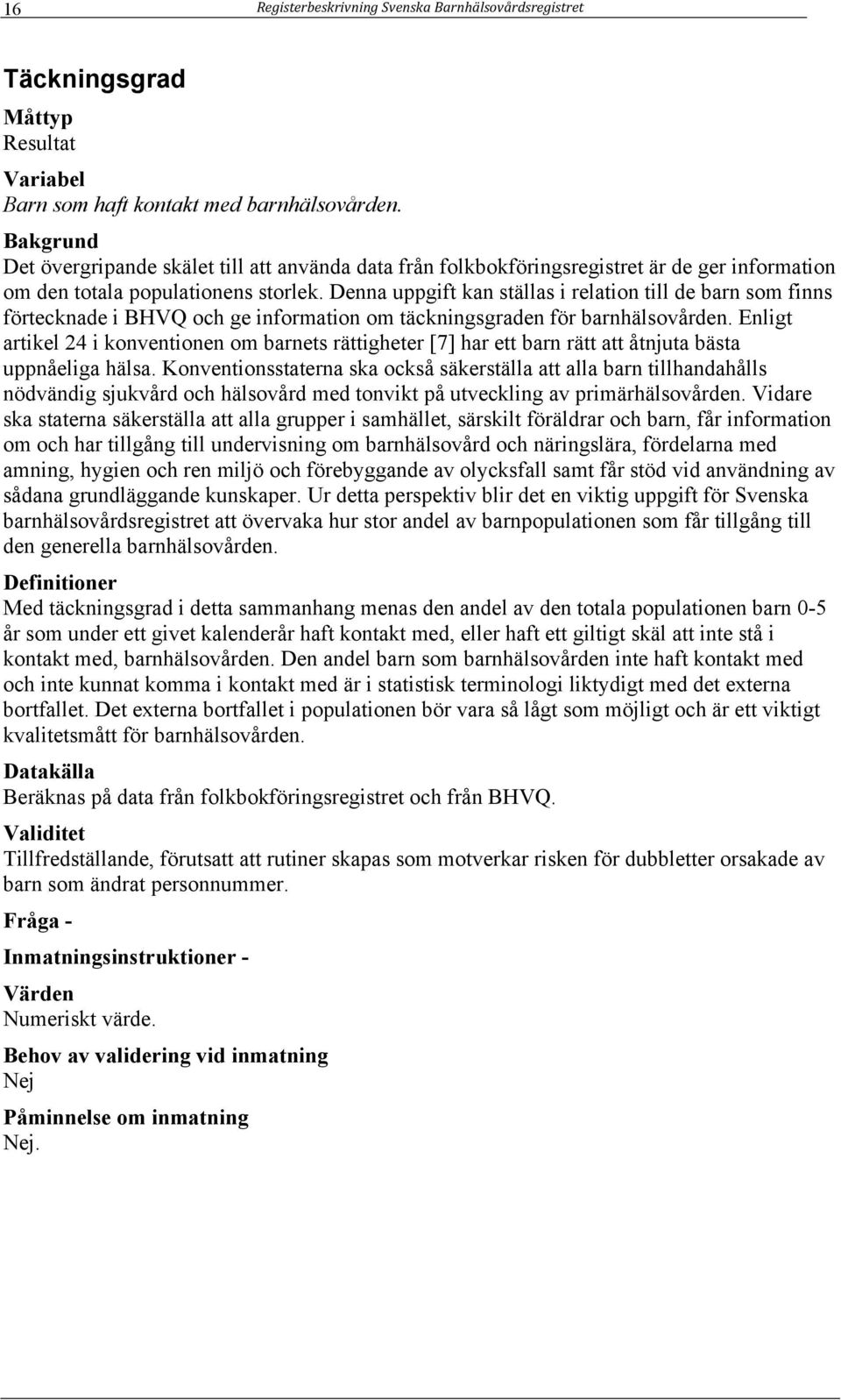 Denna uppgift kan ställas i relation till de barn som finns förtecknade i BHVQ och ge information om täckningsgraden för barnhälsovården.
