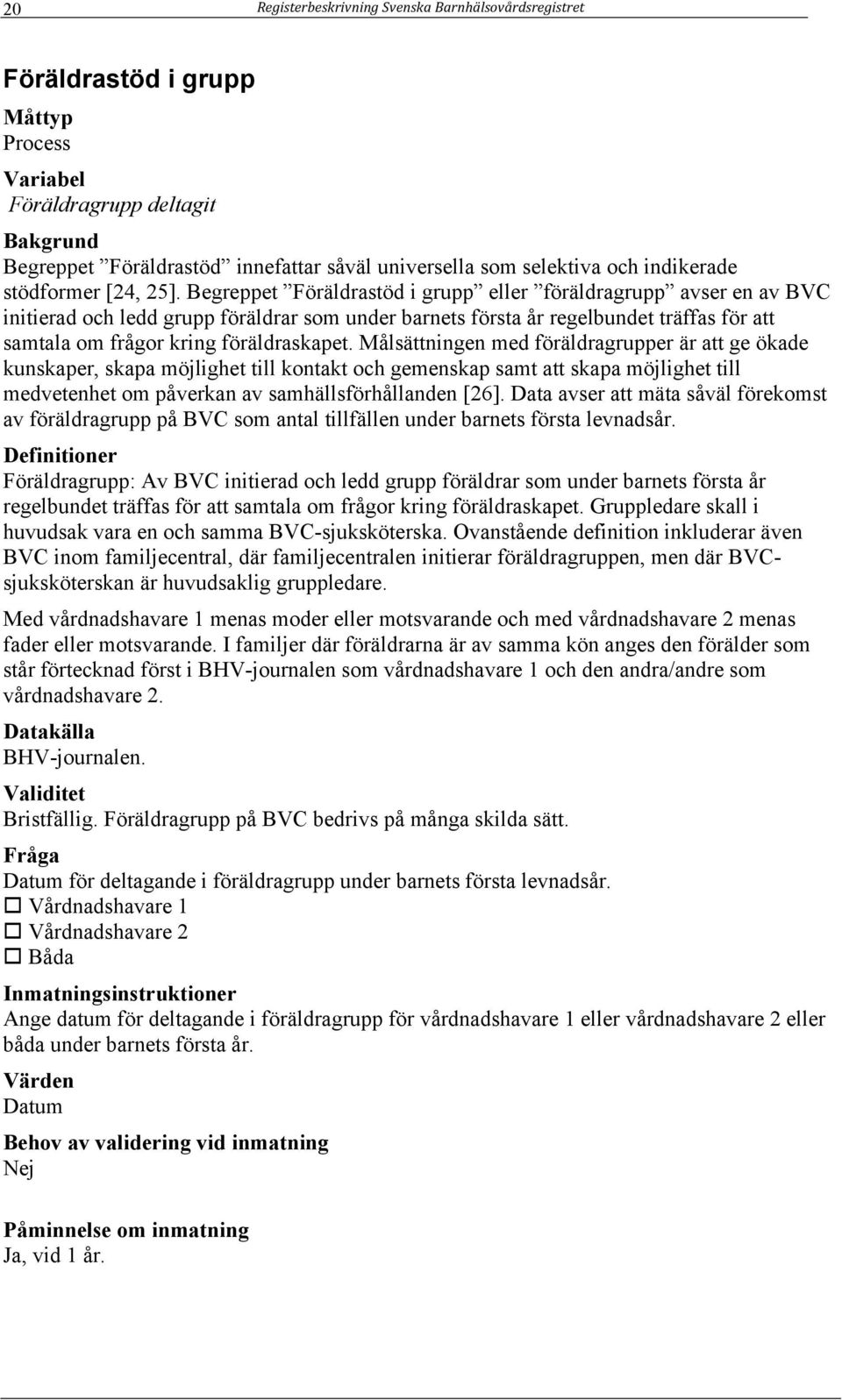Begreppet Föräldrastöd i grupp eller föräldragrupp avser en av BVC initierad och ledd grupp föräldrar som under barnets första år regelbundet träffas för att samtala om frågor kring föräldraskapet.