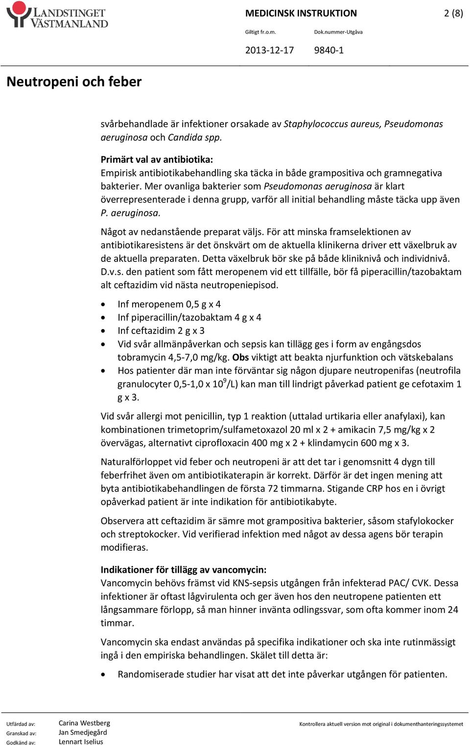 Mer ovanliga bakterier som Pseudomonas aeruginosa är klart överrepresenterade i denna grupp, varför all initial behandling måste täcka upp även P. aeruginosa. Något av nedanstående preparat väljs.