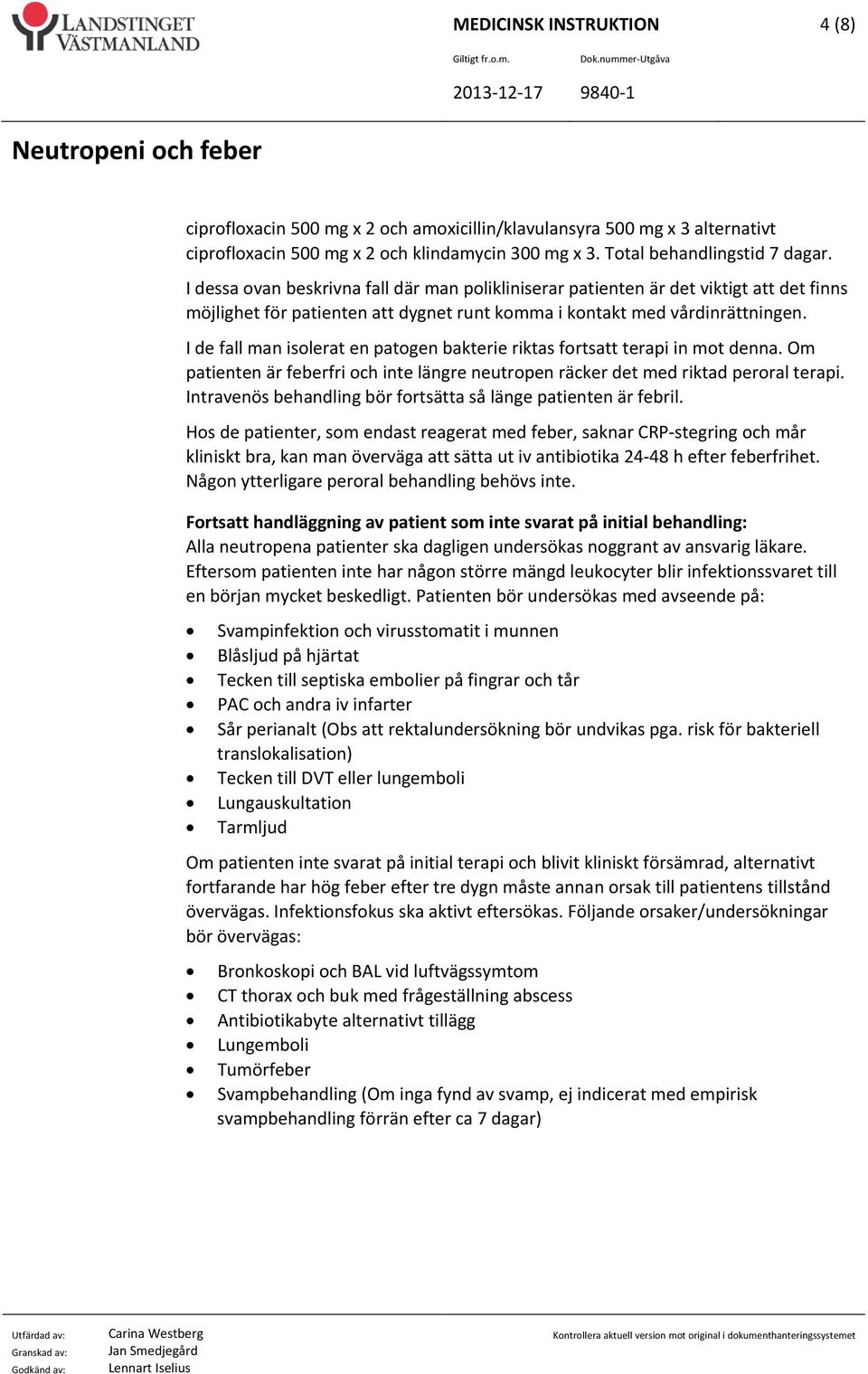 I de fall man isolerat en patogen bakterie riktas fortsatt terapi in mot denna. Om patienten är feberfri och inte längre neutropen räcker det med riktad peroral terapi.