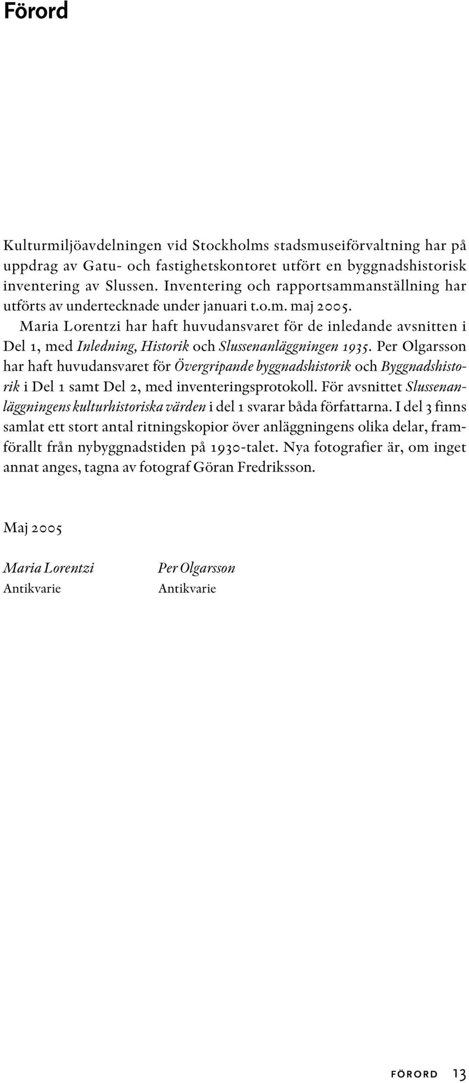 Maria Lorentzi har haft huvudansvaret för de inledande avsnitten i Del 1, med Inledning, Historik och Slussenanläggningen 1935.