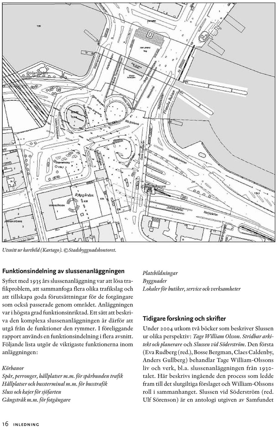 fotgängare som också passerade genom området. Anläggningen var i högsta grad funktionsinriktad. Ett sätt att beskriva den komplexa slussenanläggningen är därför att utgå från de funktioner den rymmer.