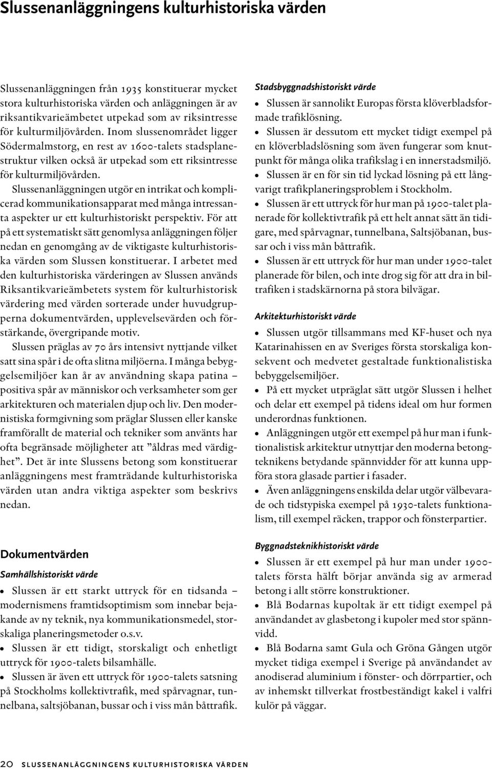 Slussenanläggningen utgör en intrikat och komplicerad kommunikationsapparat med många intressanta aspekter ur ett kulturhistoriskt perspektiv.