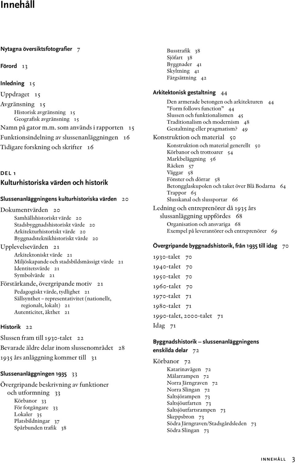 m. som används i rapporten 15 Funktionsindelning av slussenanläggningen 16 Tidigare forskning och skrifter 16 DEL 1 Kulturhistoriska värden och historik Slussenanläggningens kulturhistoriska värden